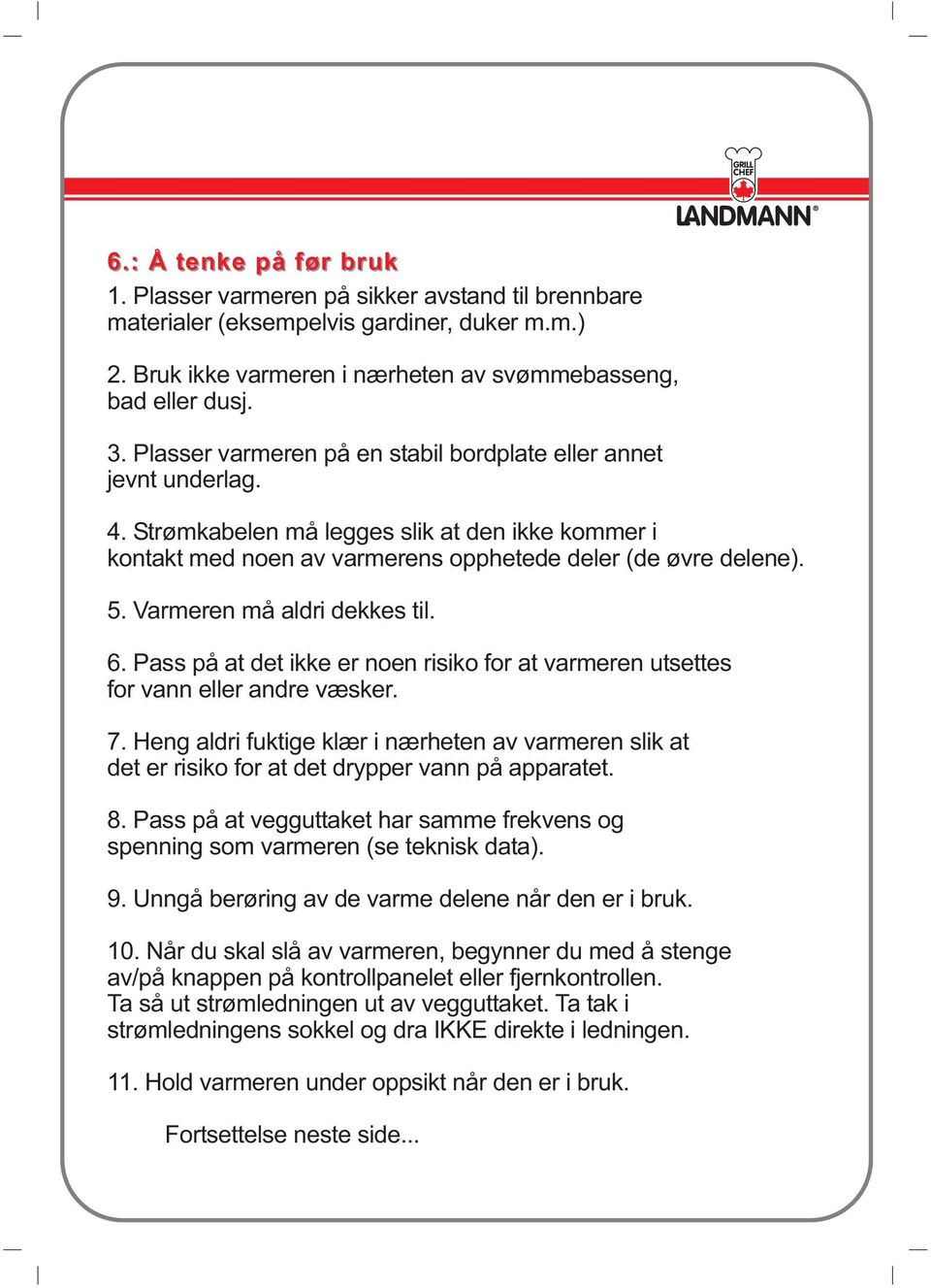 Varmeren må aldri dekkes til. 6. Pass på at det ikke er noen risiko for at varmeren utsettes for vann eller andre væsker. 7.