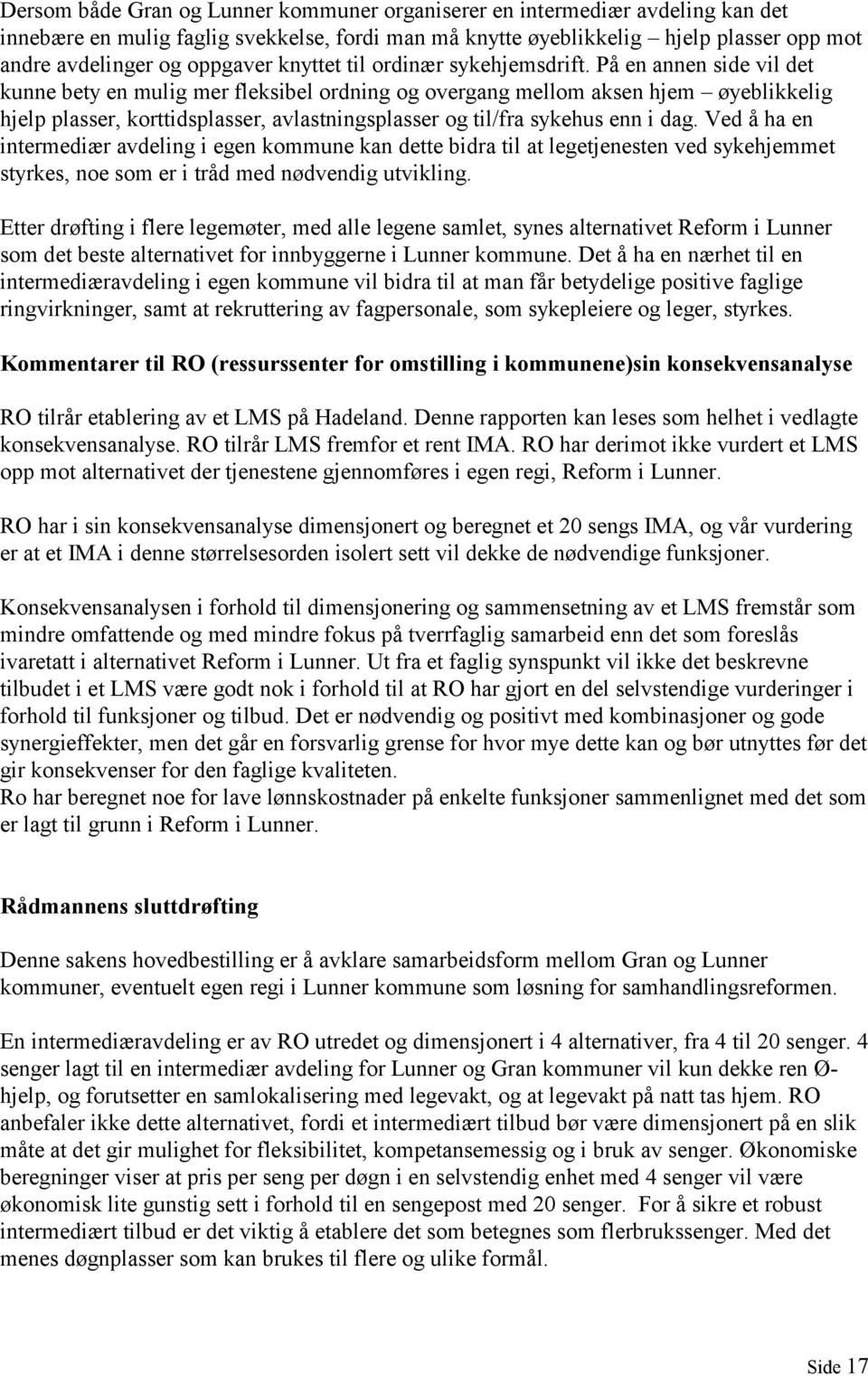 På en annen side vil det kunne bety en mulig mer fleksibel ordning og overgang mellom aksen hjem øyeblikkelig hjelp plasser, korttidsplasser, avlastningsplasser og til/fra sykehus enn i dag.