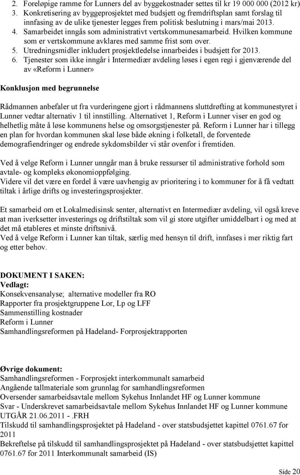 Samarbeidet inngås som administrativt vertskommunesamarbeid. Hvilken kommune som er vertskommune avklares med samme frist som over. 5.