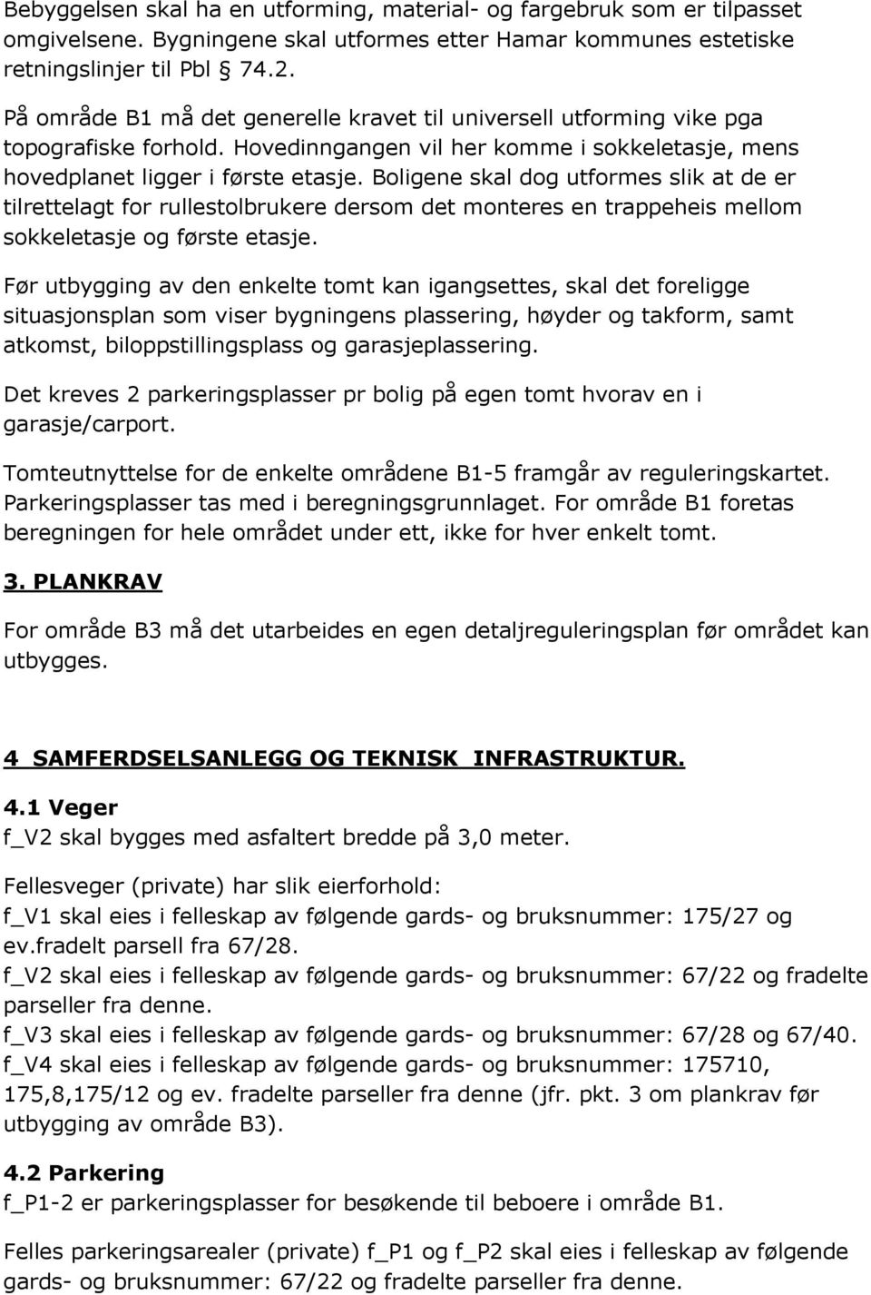 Boligene skal dog utformes slik at de er tilrettelagt for rullestolbrukere dersom det monteres en trappeheis mellom sokkeletasje og første etasje.