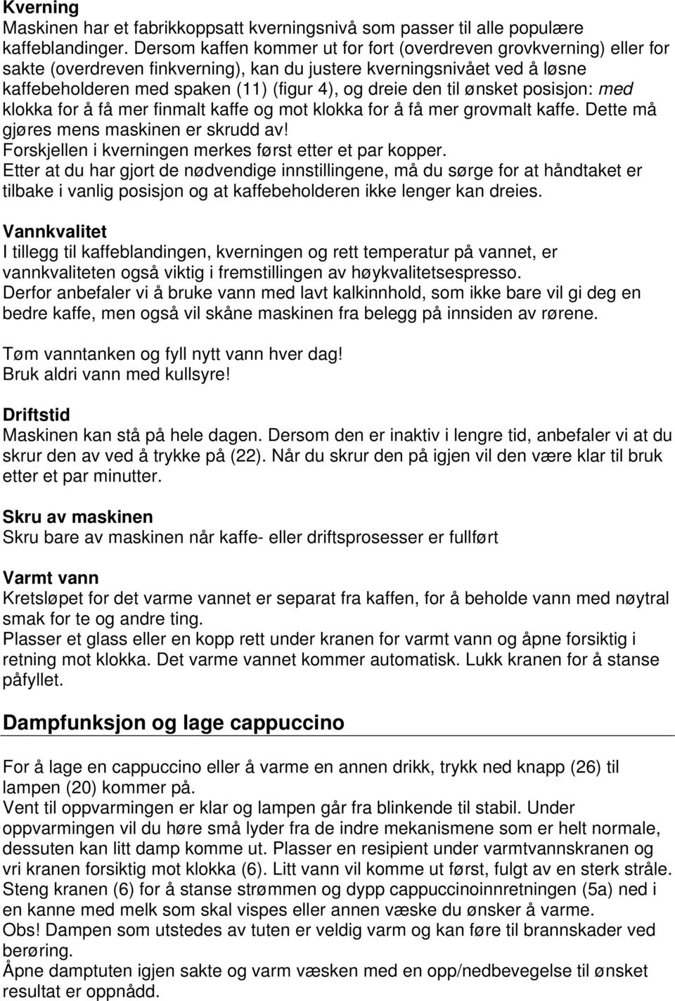 til ønsket posisjon: med klokka for å få mer finmalt kaffe og mot klokka for å få mer grovmalt kaffe. Dette må gjøres mens maskinen er skrudd av!