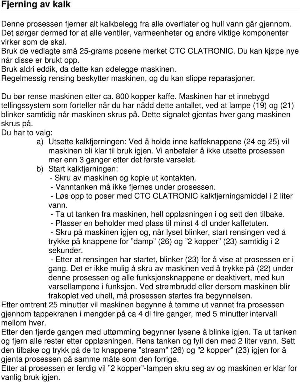 Du kan kjøpe nye når disse er brukt opp. Bruk aldri eddik, da dette kan ødelegge maskinen. Regelmessig rensing beskytter maskinen, og du kan slippe reparasjoner. Du bør rense maskinen etter ca.