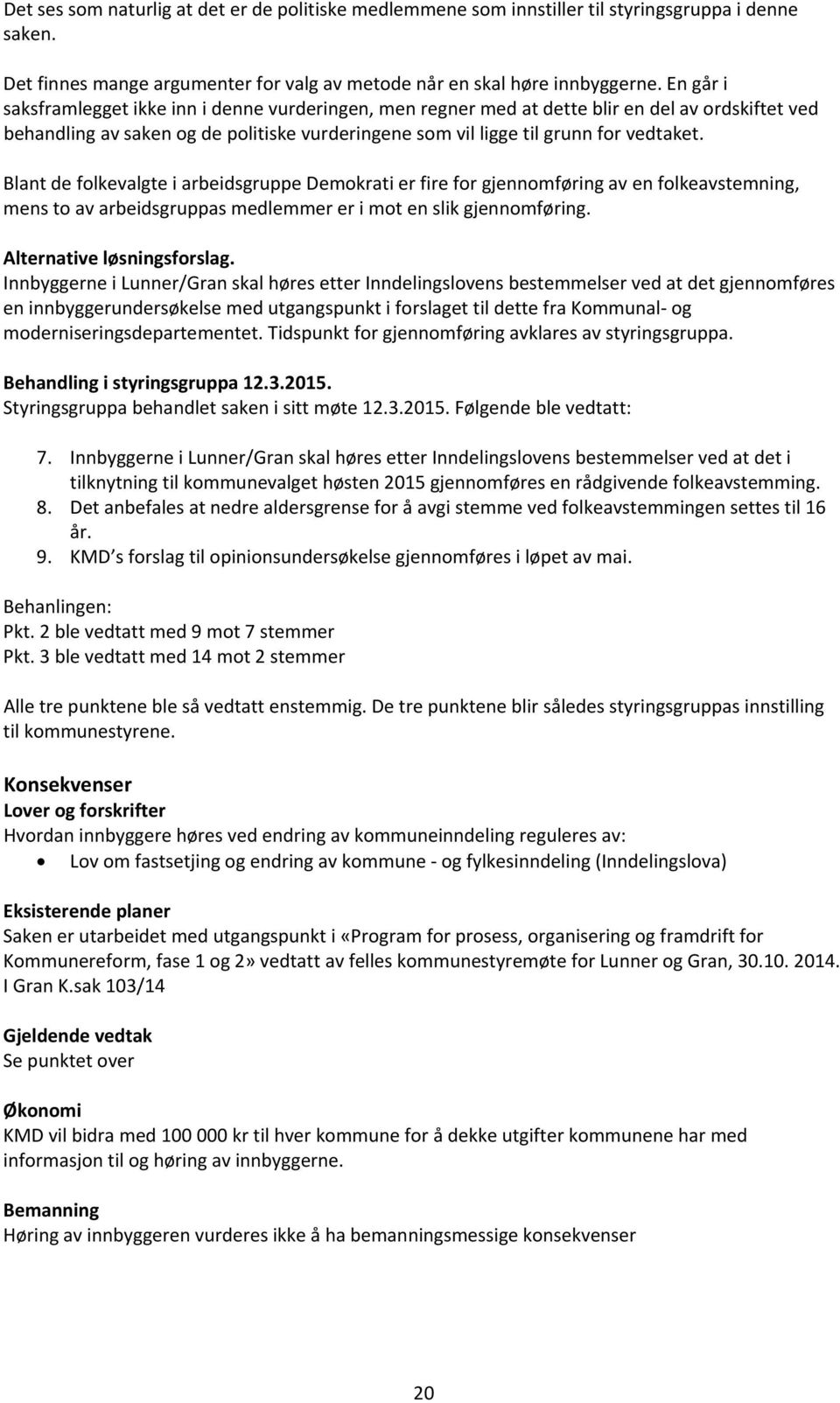 Blant de folkevalgte i arbeidsgruppe Demokrati er fire for gjennomføring av en folkeavstemning, mens to av arbeidsgruppas medlemmer er i mot en slik gjennomføring. Alternative løsningsforslag.