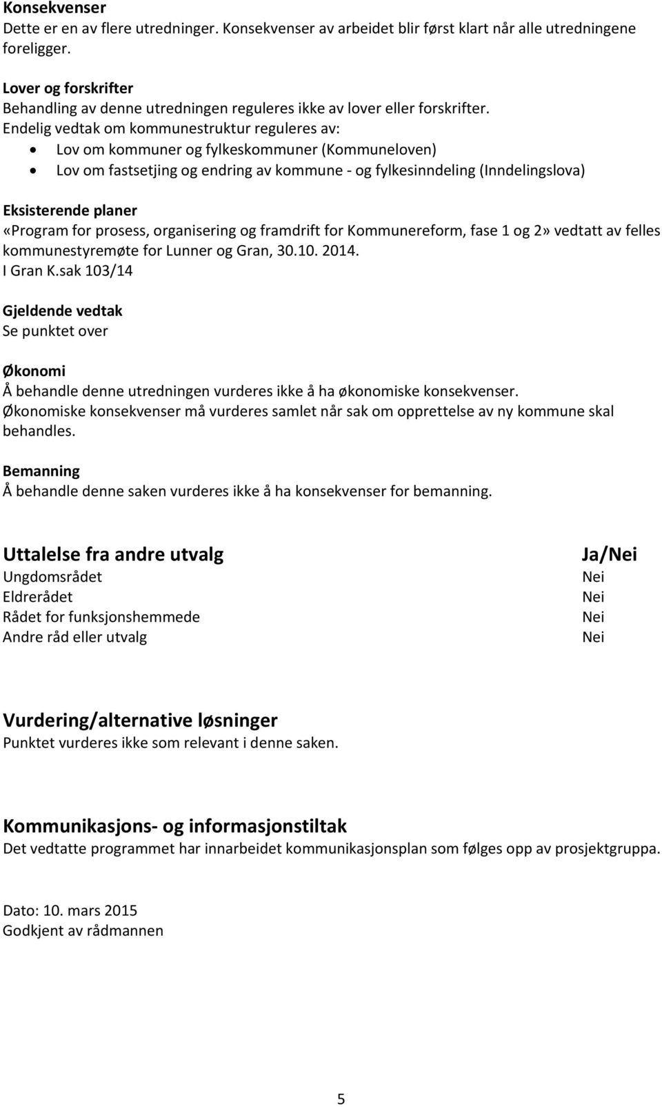 Endelig vedtak om kommunestruktur reguleres av: Lov om kommuner og fylkeskommuner (Kommuneloven) Lov om fastsetjing og endring av kommune og fylkesinndeling (Inndelingslova) Eksisterende planer