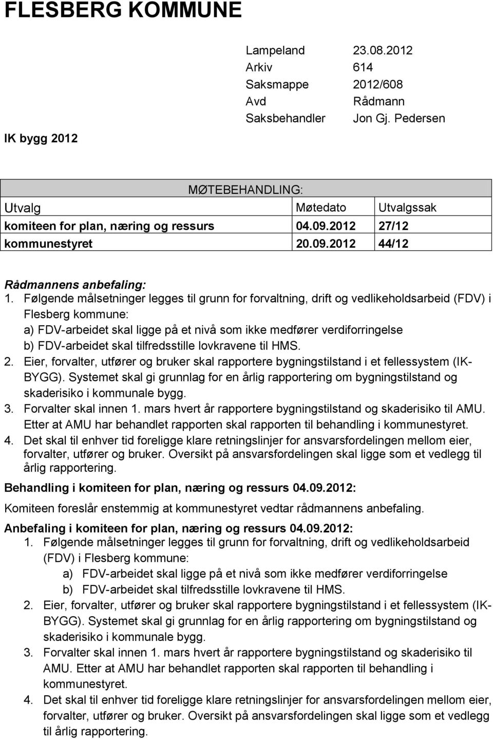 Følgende målsetninger legges til grunn for forvaltning, drift og vedlikeholdsarbeid (FDV) i Flesberg kommune: a) FDV-arbeidet skal ligge på et nivå som ikke medfører verdiforringelse b) FDV-arbeidet
