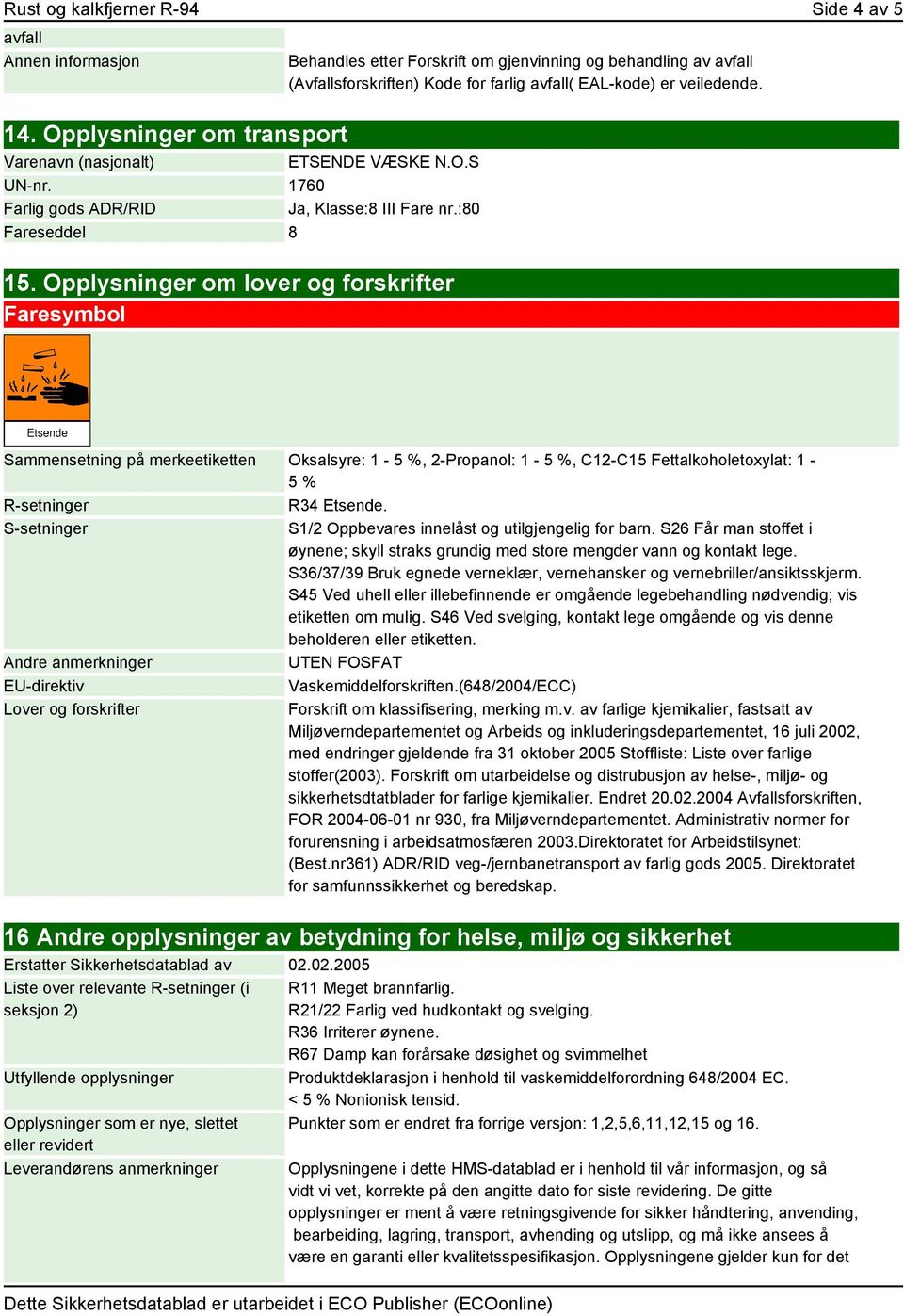 Opplysninger om lover og forskrifter Faresymbol Sammensetning på merkeetiketten Oksalsyre: 1-5 %, 2-Propanol: 1-5 %, C12-C15 Fettalkoholetoxylat: 1-5 % R-setninger R34 Etsende.