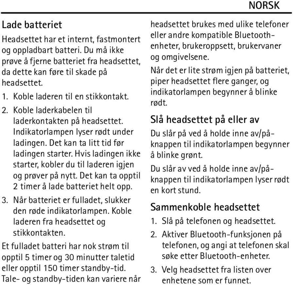 Hvis ladingen ikke starter, kobler du til laderen igjen og prøver på nytt. Det kan ta opptil 2 timer å lade batteriet helt opp. 3. Når batteriet er fulladet, slukker den røde indikatorlampen.