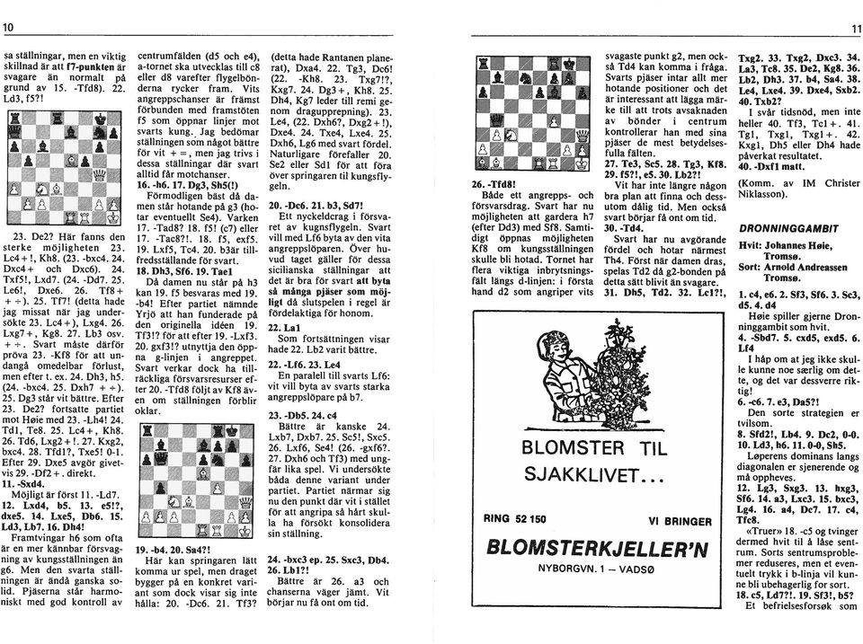 -Kf8 för att dangå omedelbar förlust, men efter t. ex. 24. Dh3, h5. (24. -bxc4. 25. Dxh7 + ). 25. Dg3 står vt bättre. Efter 23. De2? fortsatte partet mot Høe med 23. -Lh4! 24. Te8. 25. Kh8. 26.