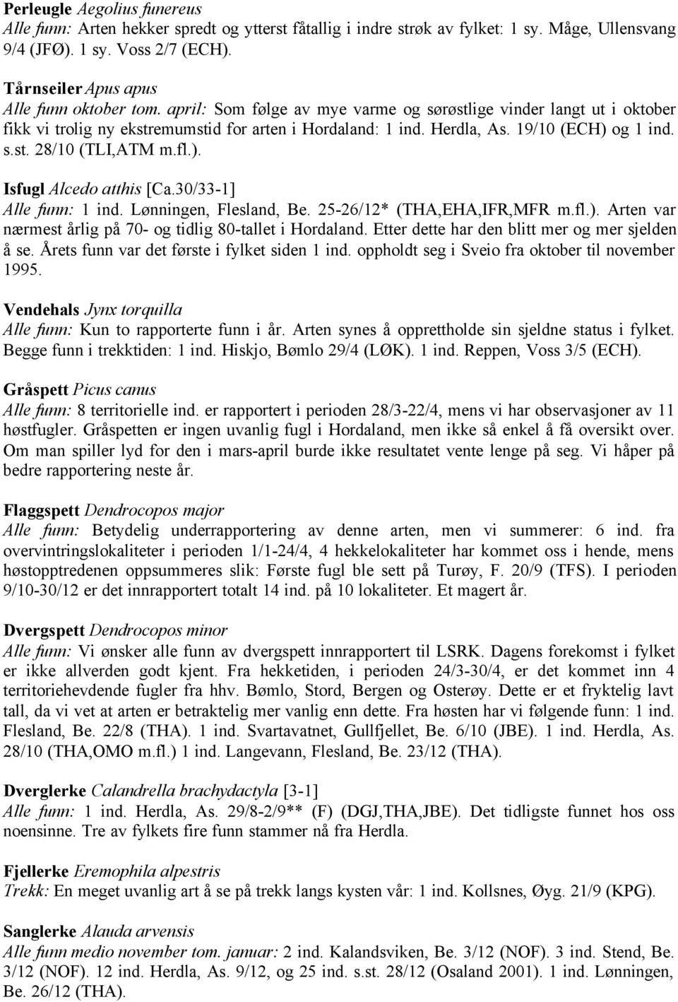 19/10 (ECH) og 1 ind. s.st. 28/10 (TLI,ATM m.fl.). Isfugl Alcedo atthis [Ca.30/33-1] Alle funn: 1 ind. Lønningen, Flesland, Be. 25-26/12* (THA,EHA,IFR,MFR m.fl.). Arten var nærmest årlig på 70- og tidlig 80-tallet i Hordaland.
