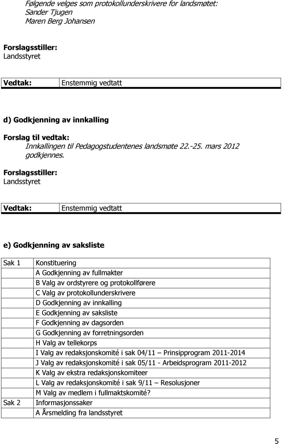 Forslagsstiller: Landsstyret e) Godkjenning av saksliste Sak 1 Sak 2 Konstituering A Godkjenning av fullmakter B Valg av ordstyrere og protokollførere C Valg av protokollunderskrivere D Godkjenning