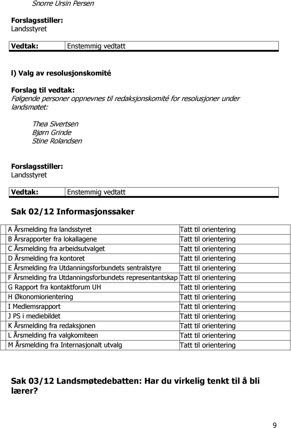 Årsmelding fra arbeidsutvalget Tatt til orientering D Årsmelding fra kontoret Tatt til orientering E Årsmelding fra Utdanningsforbundets sentralstyre Tatt til orientering F Årsmelding fra