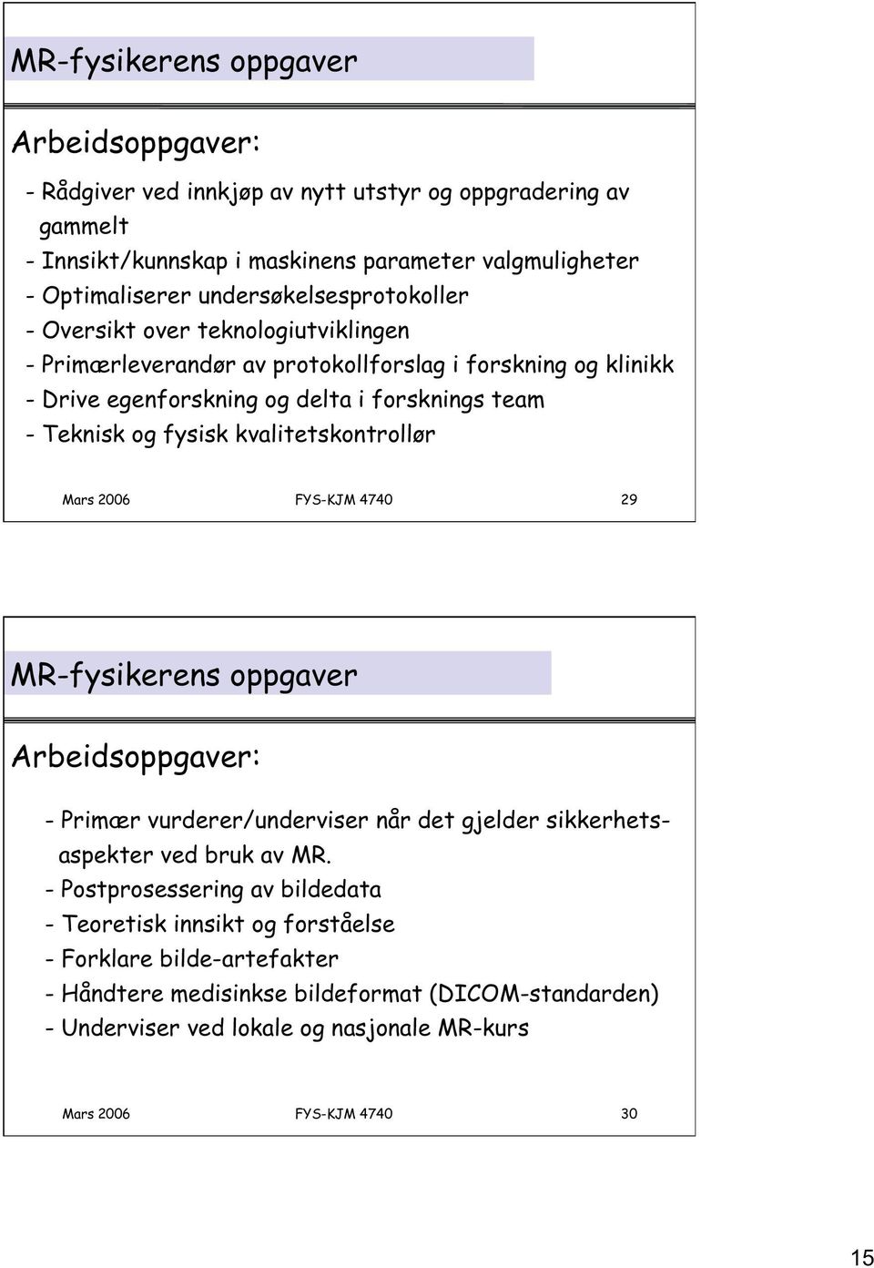 fysisk kvalitetskontrollør Mars 2006 FYS-KJM 4740 29 MR-fysikerens oppgaver Arbeidsoppgaver: - Primær vurderer/underviser når det gjelder sikkerhetsaspekter ved bruk av MR.