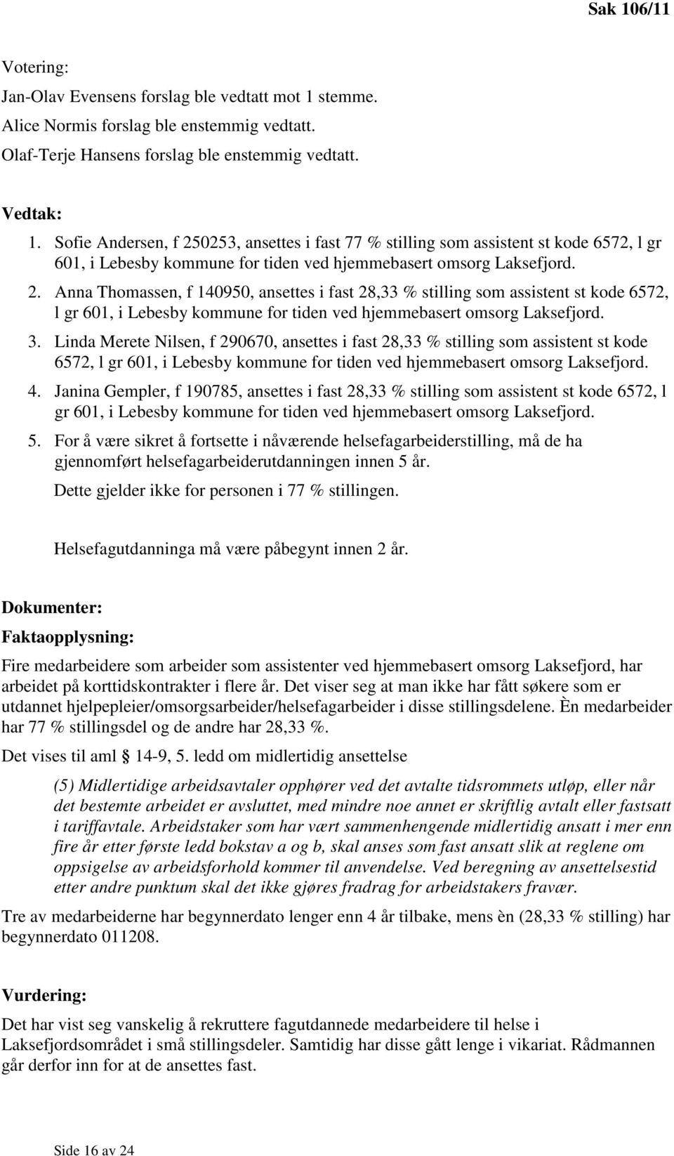 3. Linda Merete Nilsen, f 290670, ansettes i fast 28,33 % stilling som assistent st kode 6572, l gr 601, i Lebesby kommune for tiden ved hjemmebasert omsorg Laksefjord. 4.