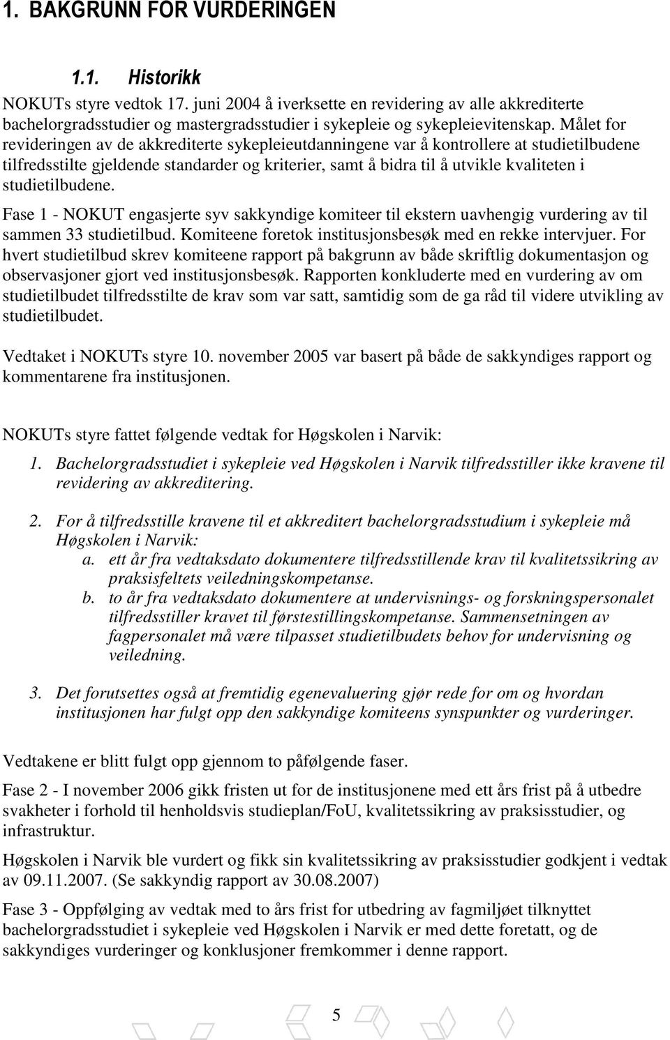 Målet for revideringen av de akkrediterte sykepleieutdanningene var å kontrollere at studietilbudene tilfredsstilte gjeldende standarder og kriterier, samt å bidra til å utvikle kvaliteten i