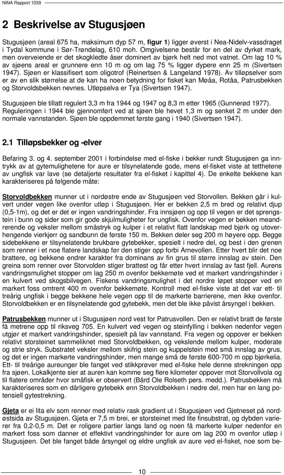 Om lag 10 % av sjøens areal er grunnere enn 10 m og om lag 75 % ligger dypere enn 25 m (Sivertsen 1947). Sjøen er klassifisert som oligotrof (Reinertsen & Langeland 1978).