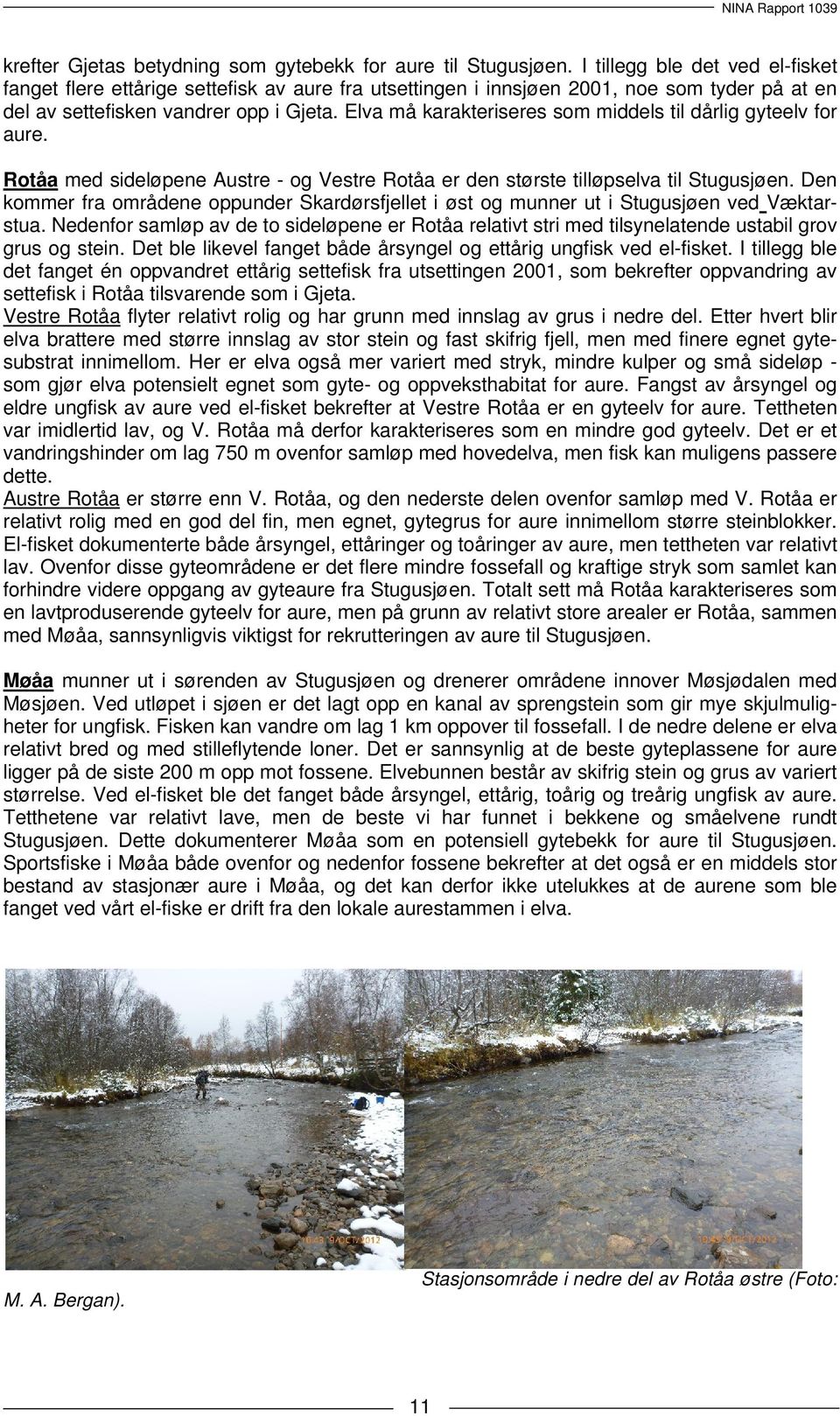 Elva må karakteriseres som middels til dårlig gyteelv for aure. Rotåa med sideløpene Austre - og Vestre Rotåa er den største tilløpselva til Stugusjøen.