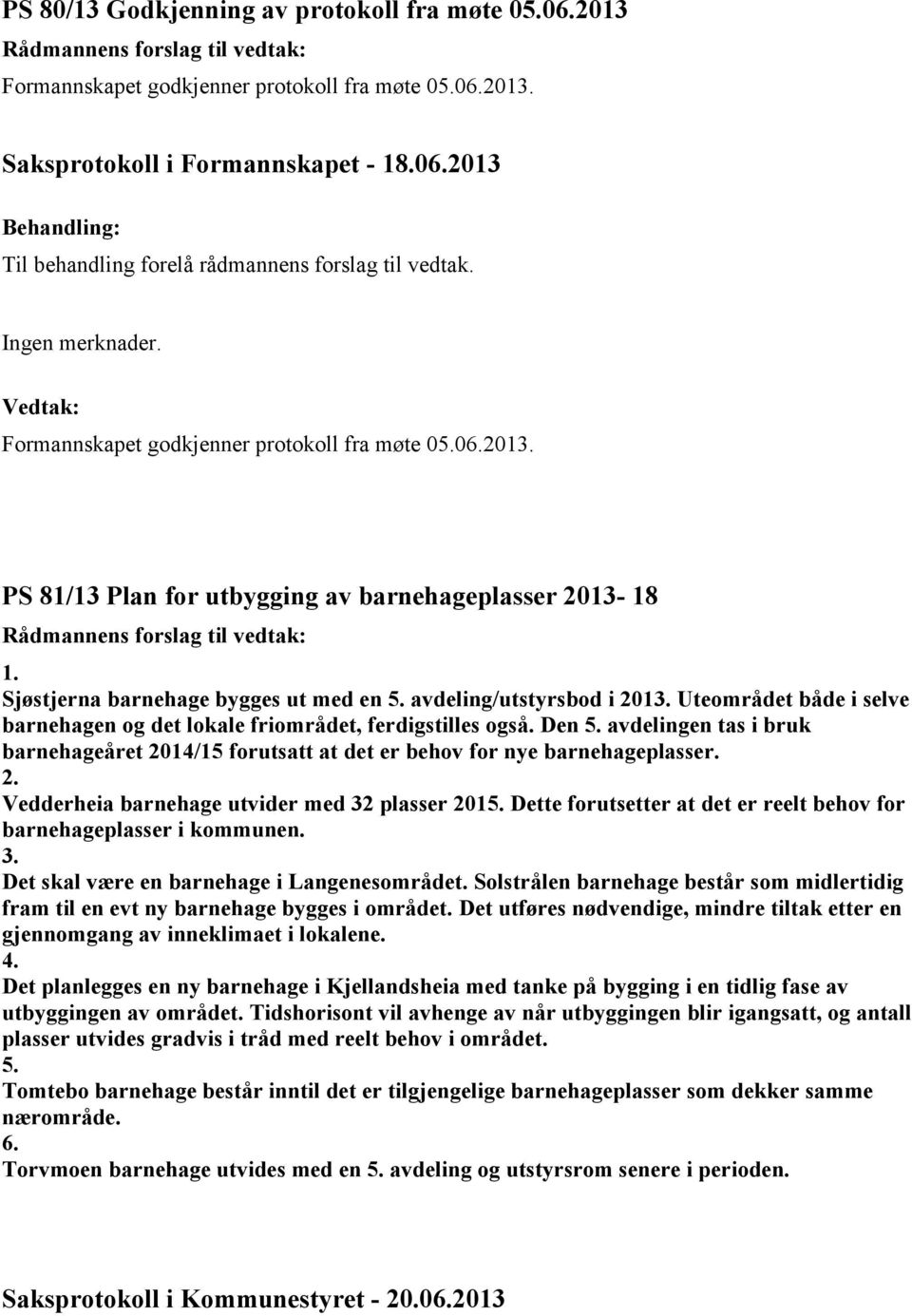 Sjøstjerna barnehage bygges ut med en 5. avdeling/utstyrsbod i 2013. Uteområdet både i selve barnehagen og det lokale friområdet, ferdigstilles også. Den 5.