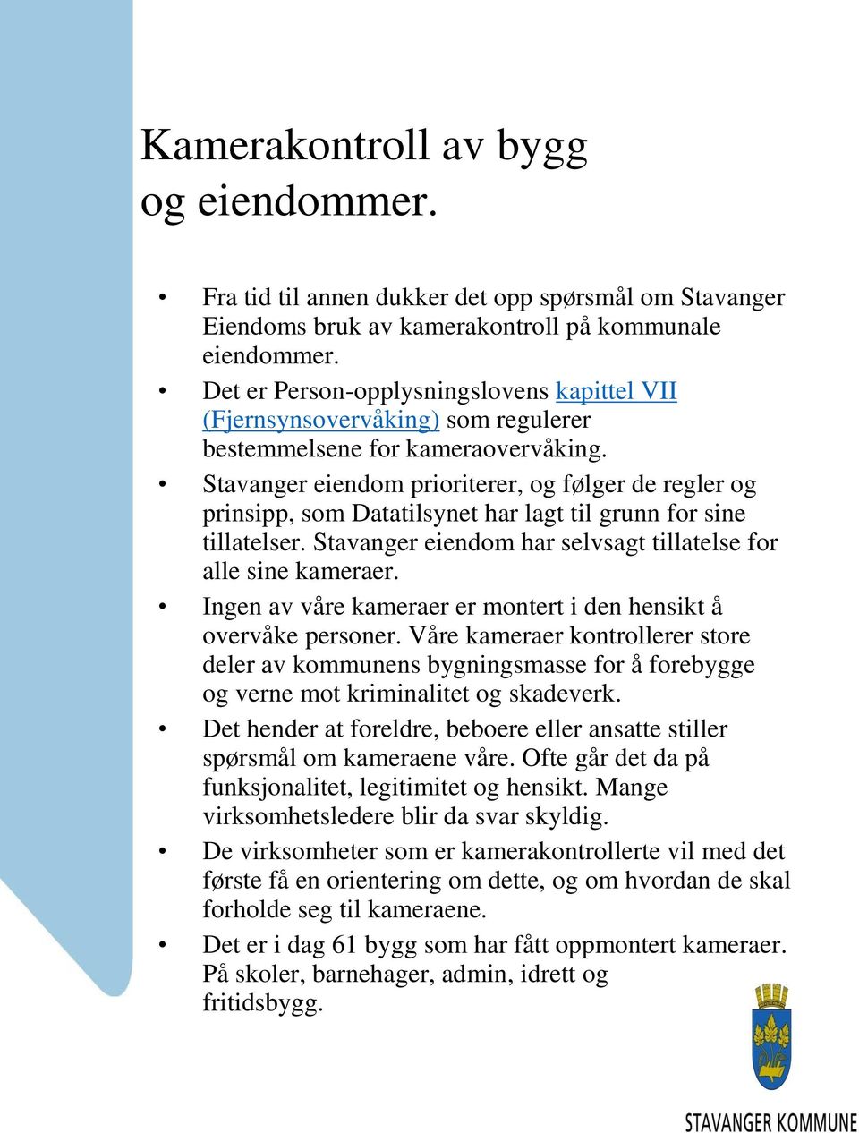 Stavanger eiendom prioriterer, og følger de regler og prinsipp, som Datatilsynet har lagt til grunn for sine tillatelser. Stavanger eiendom har selvsagt tillatelse for alle sine kameraer.