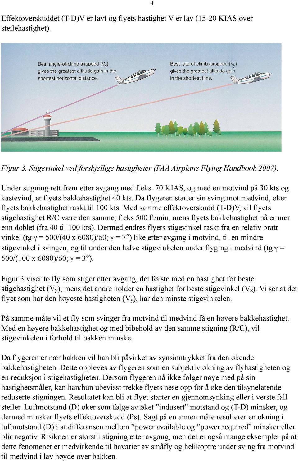 Da flygeren starter sin sving mot medvind, øker flyets bakkehastighet raskt til 100 kts. Med samme effektoverskudd (T-D)V, vil flyets stigehastighet R/C være den samme; f.