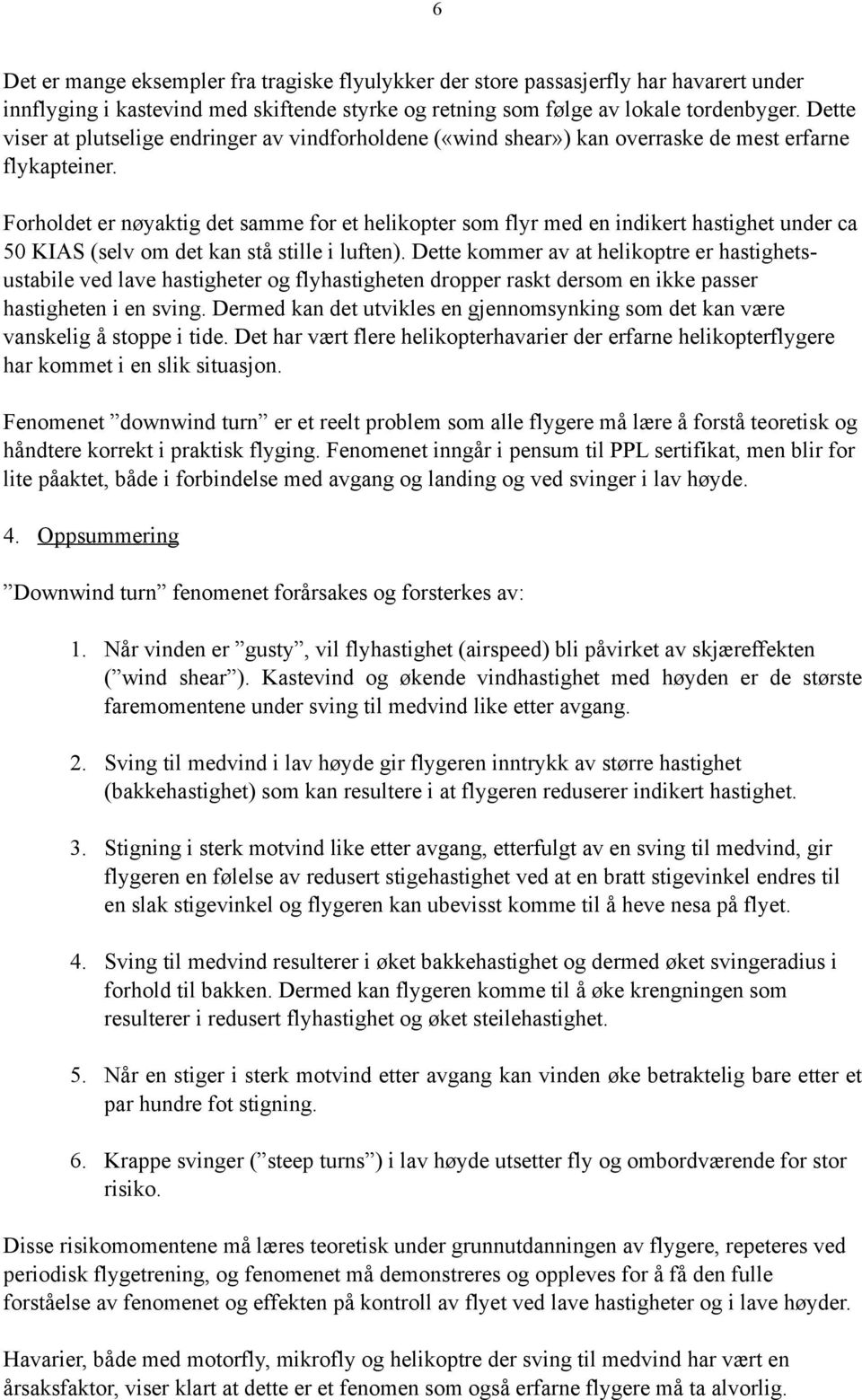 Forholdet er nøyaktig det samme for et helikopter som flyr med en indikert hastighet under ca 50 KIAS (selv om det kan stå stille i luften).