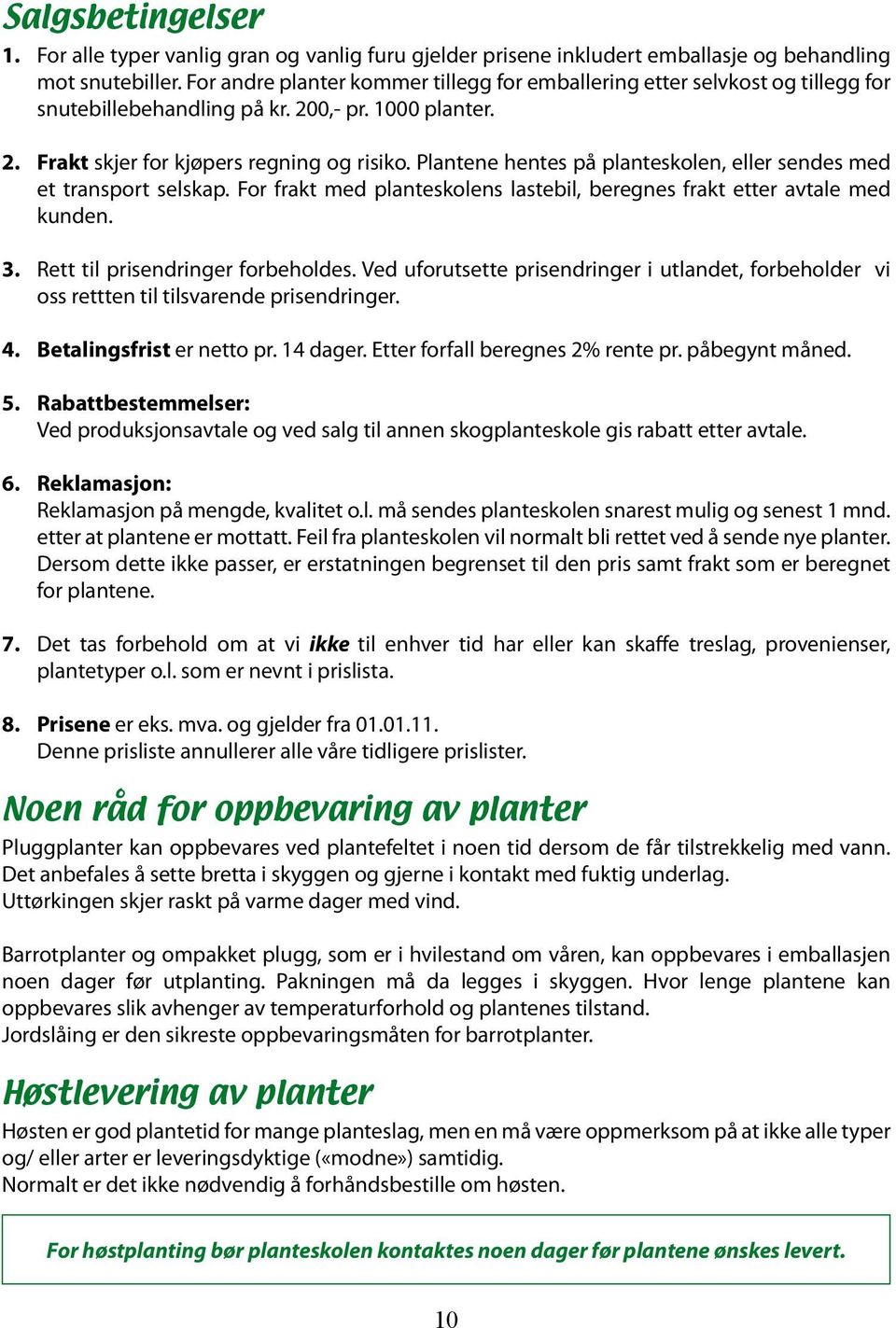 Plantene hentes på planteskolen, eller sendes med et transport selskap. For frakt med planteskolens lastebil, beregnes frakt etter avtale med kunden. 3. Rett til prisendringer forbeholdes.