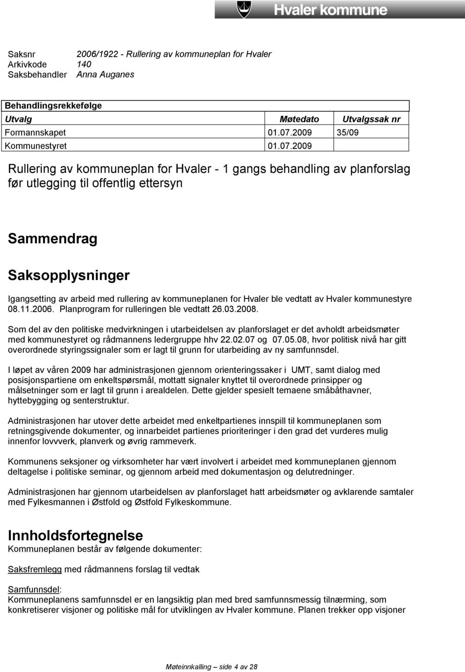 2009 Rullering av kommuneplan for Hvaler - 1 gangs behandling av planforslag før utlegging til offentlig ettersyn Sammendrag Saksopplysninger Igangsetting av arbeid med rullering av kommuneplanen for