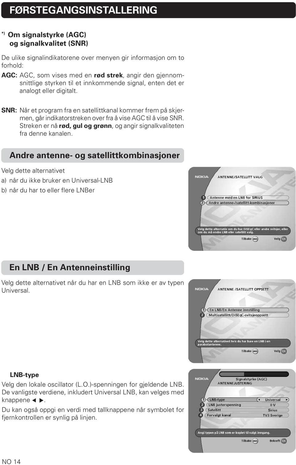 SNR: Når et program fra en satellittkanal kommer frem på skjermen, går indikatorstreken over fra å vise AGC til å vise SNR.