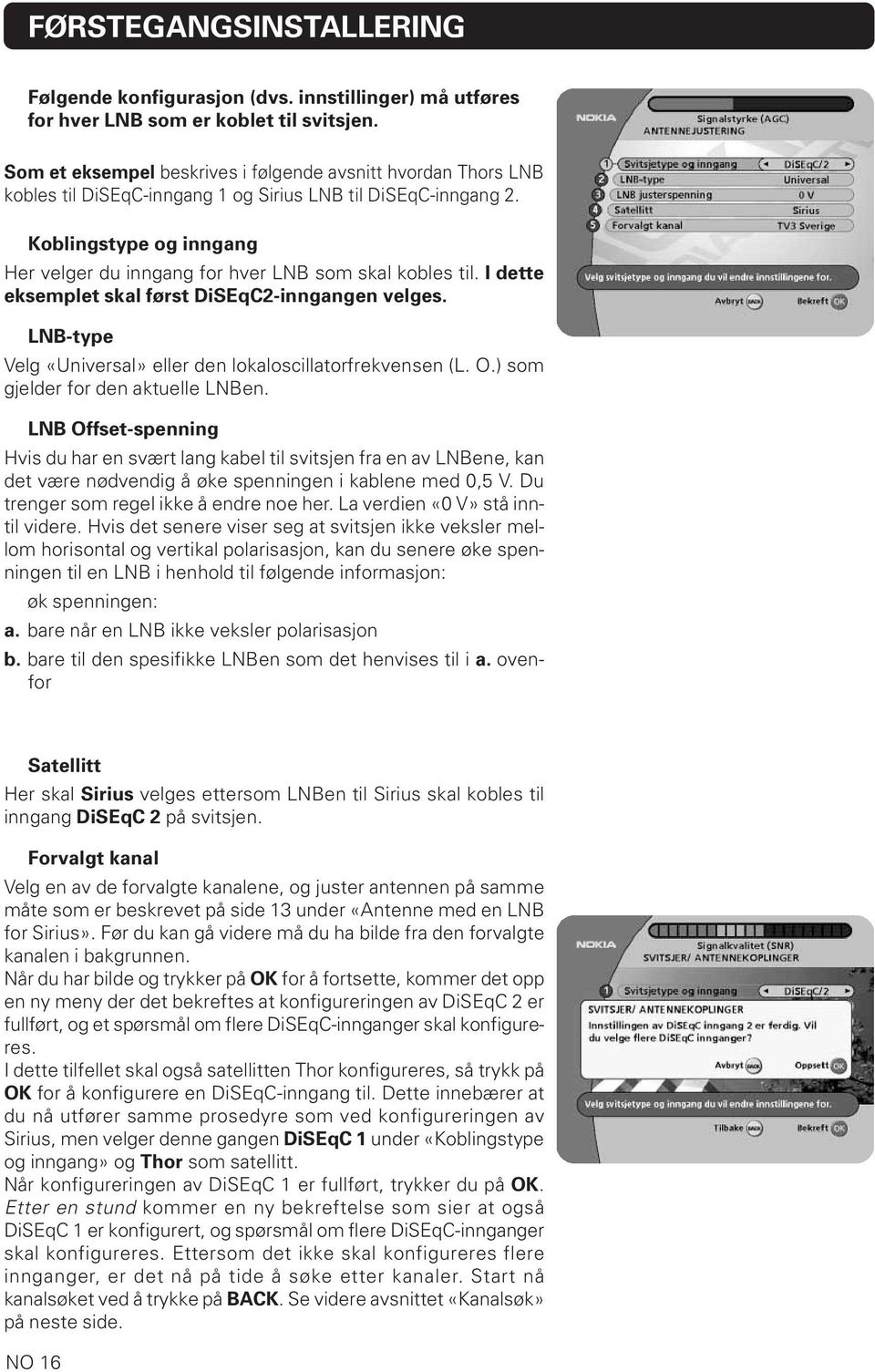 Koblingstype og inngang Her velger du inngang for hver LNB som skal kobles til. I dette eksemplet skal først DiSEqC2-inngangen velges. LNB-type Velg «Universal» eller den lokaloscillatorfrekvensen (L.