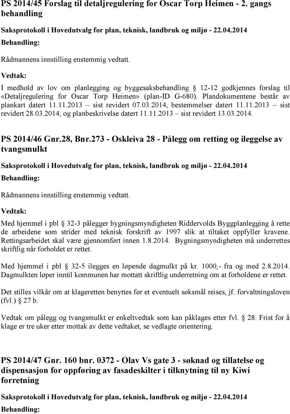 Plandokumentene består av plankart datert 11.11.2013 sist revidert 07.03.2014, bestemmelser datert 11.11.2013 sist revidert 28.03.2014, og planbeskrivelse datert 11.11.2013 sist revidert 13.03.2014. PS 2014/46 Gnr.