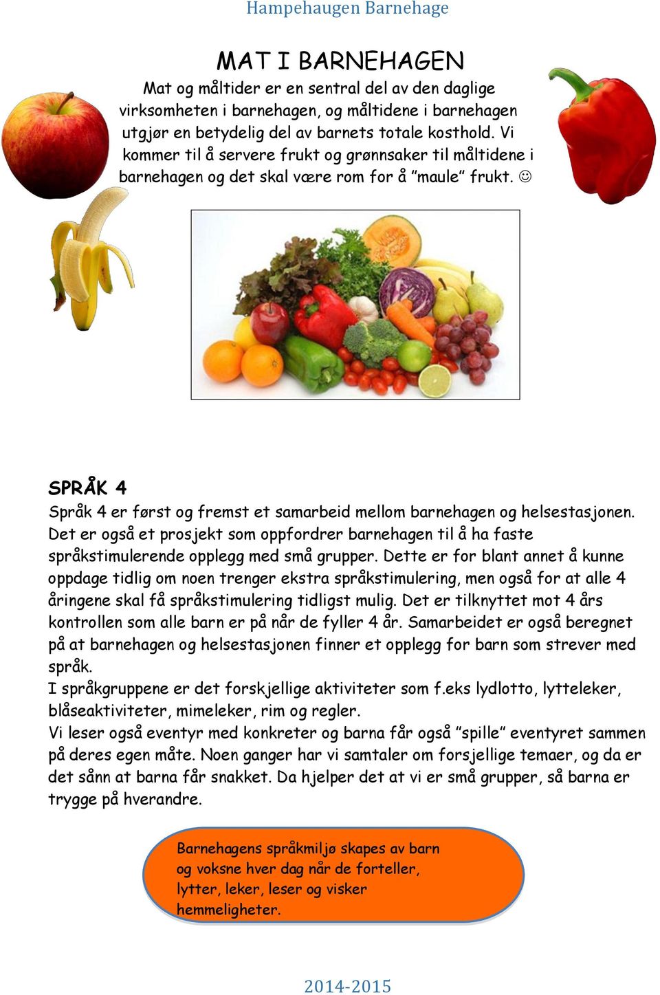 Det er også et prosjekt som oppfordrer barnehagen til å ha faste språkstimulerende opplegg med små grupper.