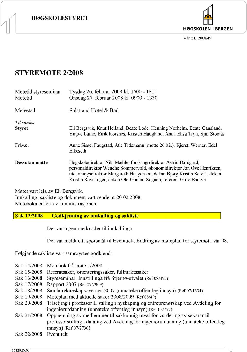 0900-1330 Møtestad Til stades Styret Fråvær Dessutan møtte Solstrand Hotel & Bad Eli Bergsvik, Knut Helland, Beate Lode, Henning Norheim, Beate Gausland, Yngve Lamo, Eirik Korsnes, Kristen Haugland,