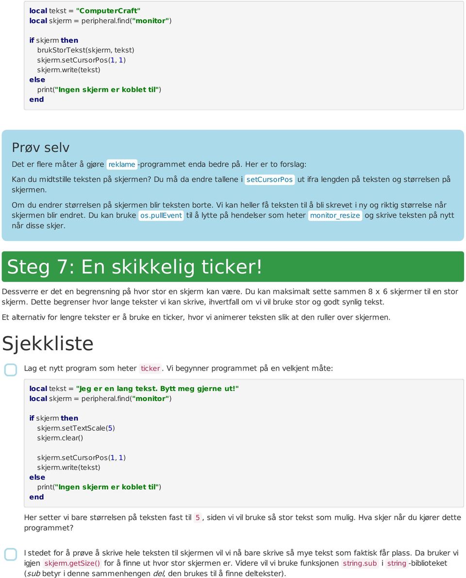 Vi kan heller få teksten til å bli skrevet i ny og riktig størr når skjermen blir ret. Du kan bruke os.pullevent til å lytte på hr som heter monitor_resize og skrive teksten på nytt når disse skjer.