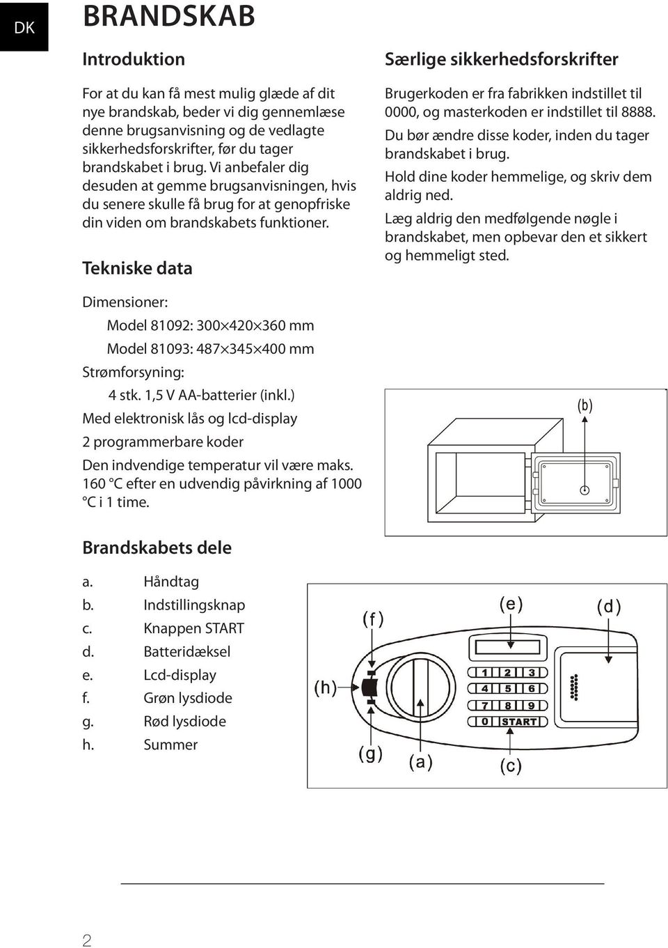 Tekniske data Dimensioner: Model 81092: 300 420 360 mm Model 81093: 487 345 400 mm Strømforsyning: 4 stk. 1,5 V AA-batterier (inkl.