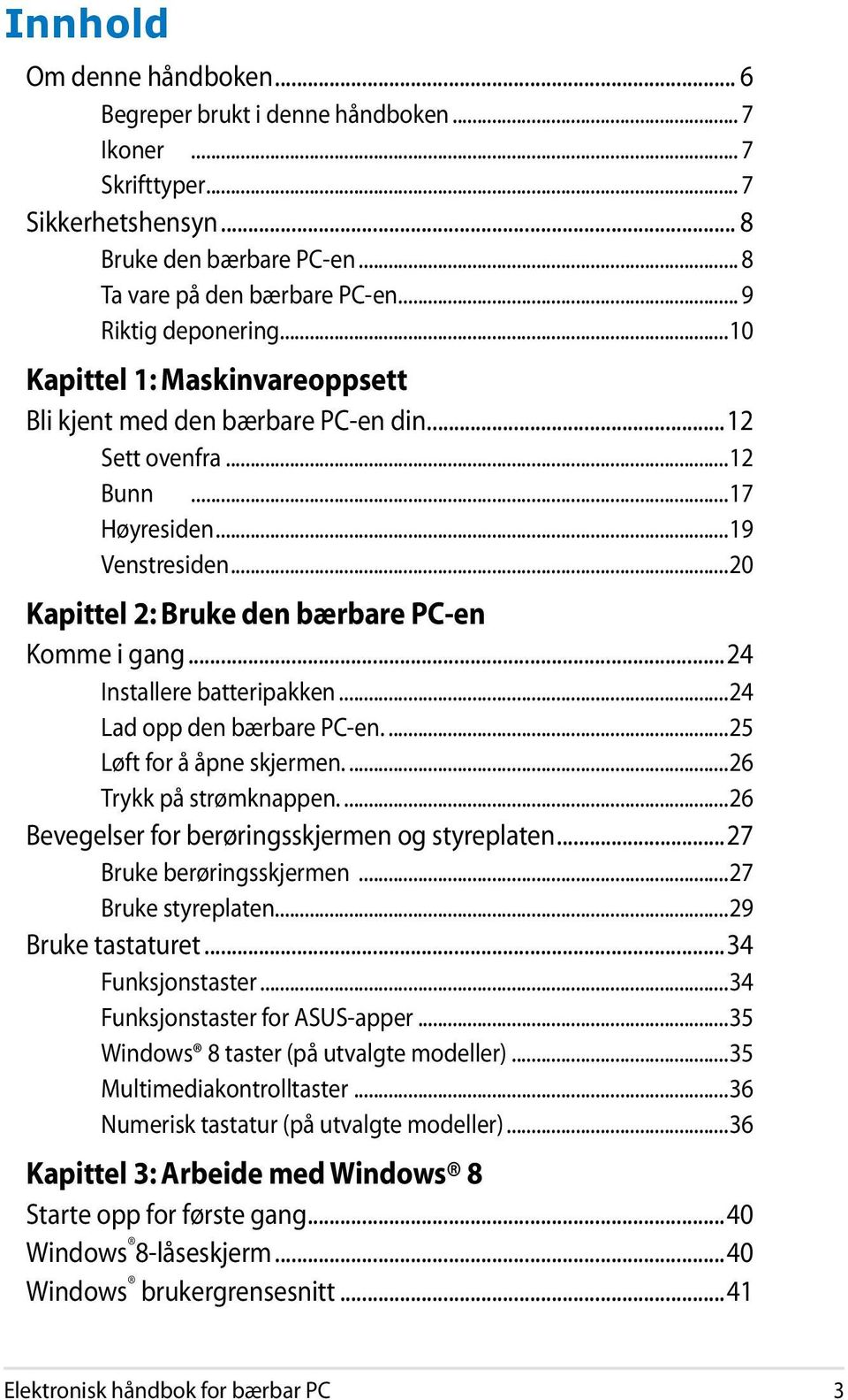 ..24 Installere batteripakken...24 Lad opp den bærbare PC-en...25 Løft for å åpne skjermen...26 Trykk på strømknappen...26 Bevegelser for berøringsskjermen og styreplaten...27 Bruke berøringsskjermen.