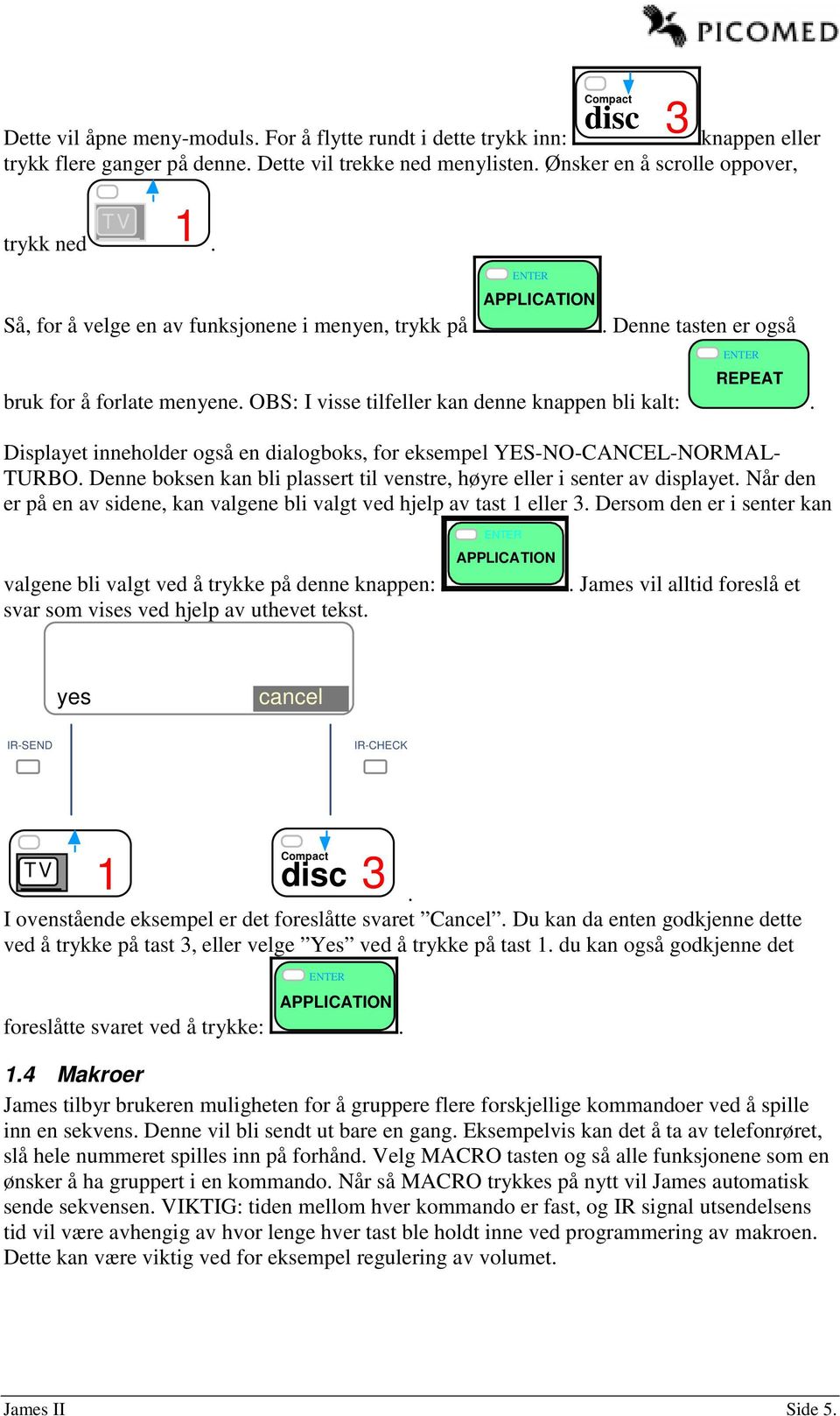 OBS: I visse tilfeller kan denne knappen bli kalt: REPEAT. Displayet inneholder også en dialogboks, for eksempel YES-NO-CANCEL-NORMAL- TURBO.