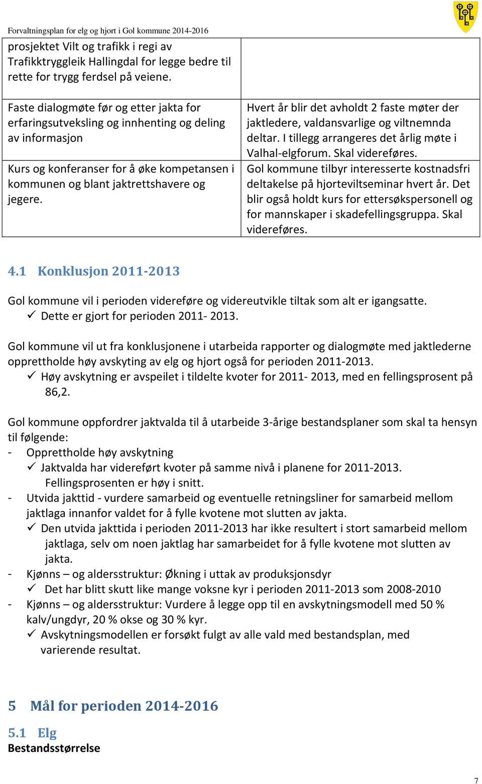 Hvert år blir det avholdt 2 faste møter der jaktledere, valdansvarlige og viltnemnda deltar. I tillegg arrangeres det årlig møte i Valhal-elgforum. Skal videreføres.