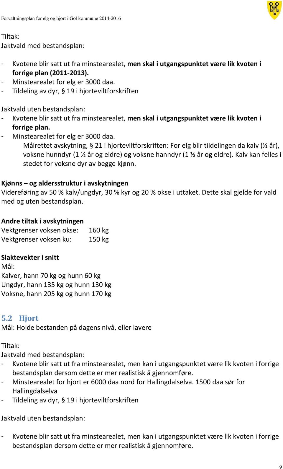 - Minstearealet for elg er 3000 daa. Målrettet avskytning, 21 i hjorteviltforskriften: For elg blir tildelingen da kalv (½ år), voksne hunndyr (1 ½ år og eldre) og voksne hanndyr (1 ½ år og eldre).