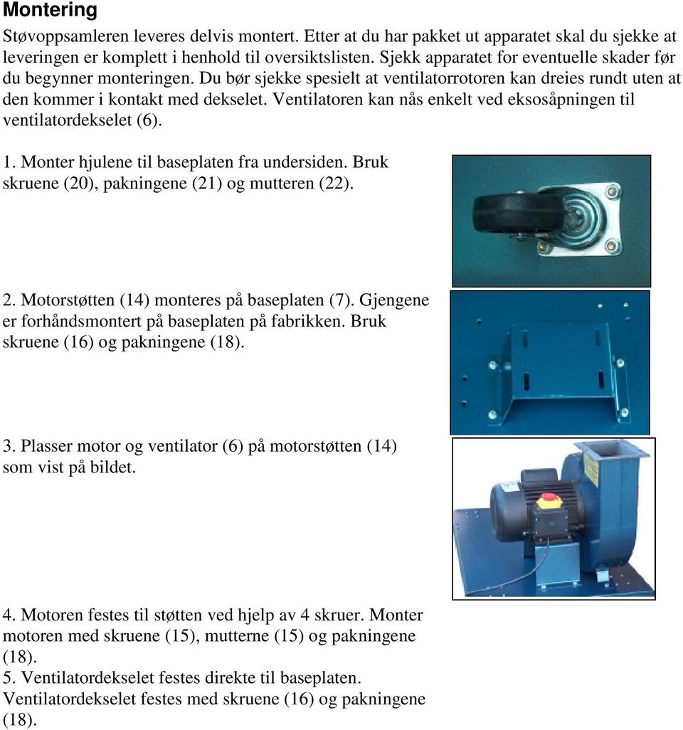 Ventilatoren kan nås enkelt ved eksosåpningen til ventilatordekselet (6). 1. Monter hjulene til baseplaten fra undersiden. Bruk skruene (20), pakningene (21) og mutteren (22). 2.