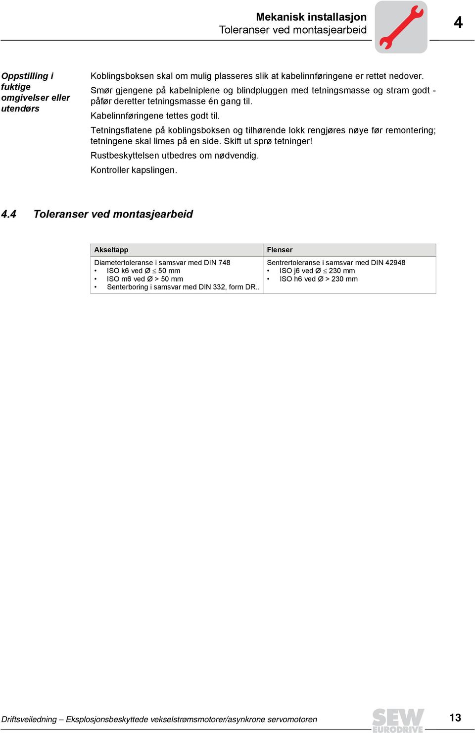 Tetningsflatene på koblingsboksen og tilhørende lokk rengjøres nøye før remontering; tetningene skal limes på en side. Skift ut sprø tetninger! Rustbeskyttelsen utbedres om nødvendig.