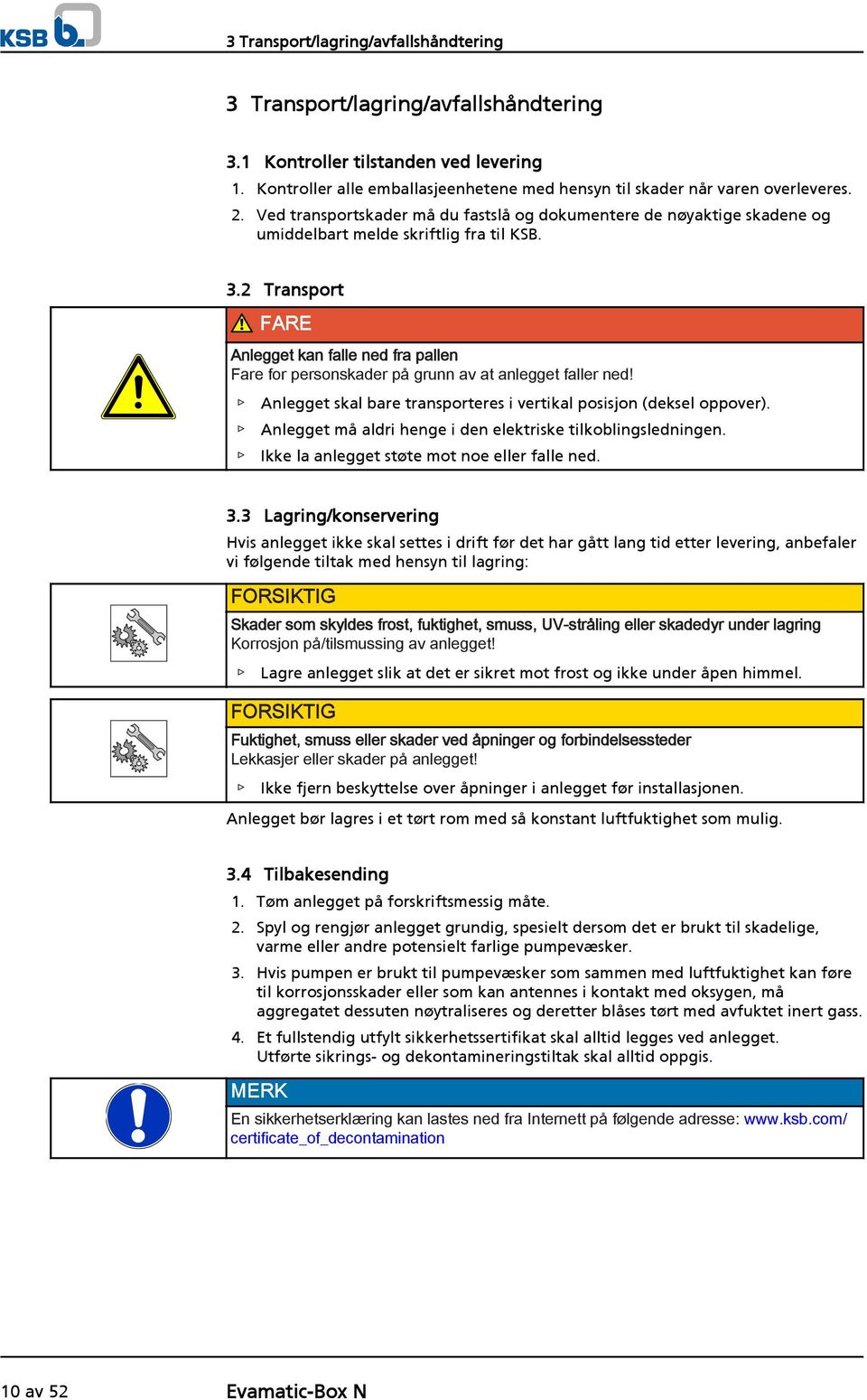 2 Transport FARE Anlegget kan falle ned fra pallen Fare for personskader på grunn av at anlegget faller ned! Anlegget skal bare transporteres i vertikal posisjon (deksel oppover).