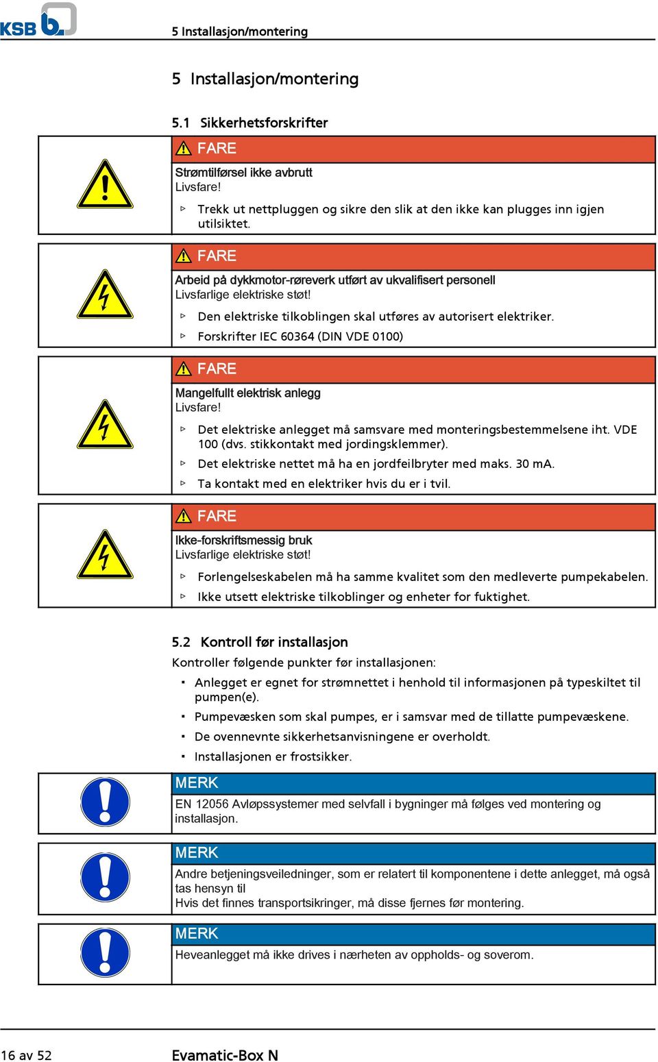 Den elektriske tilkoblingen skal utføres av autorisert elektriker. Forskrifter IEC 60364 (DIN VDE 0100) FARE Mangelfullt elektrisk anlegg Livsfare!