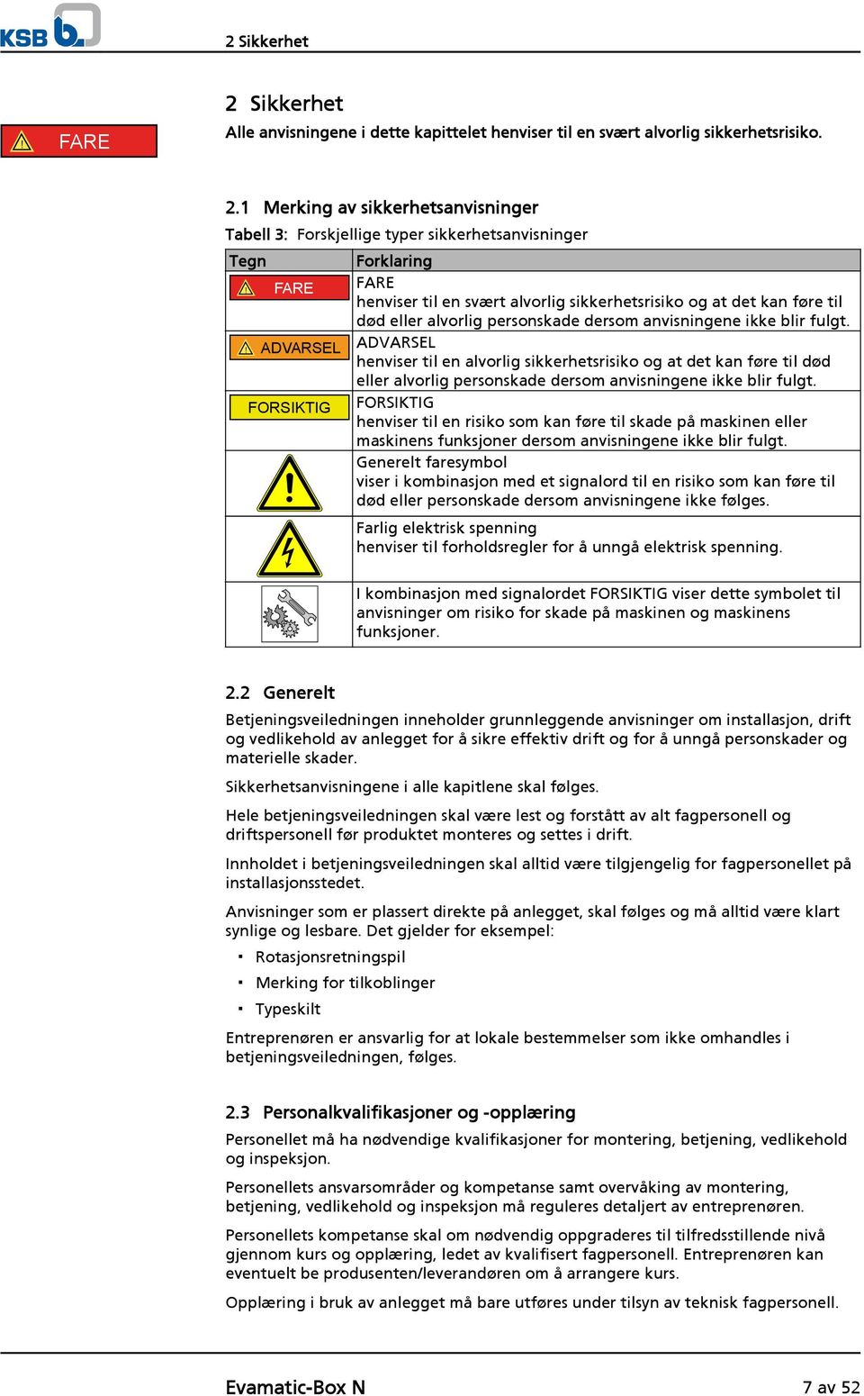 ! ADVARSEL ADVARSEL henviser til en alvorlig sikkerhetsrisiko og at det kan føre til død eller alvorlig personskade dersom anvisningene ikke blir fulgt.