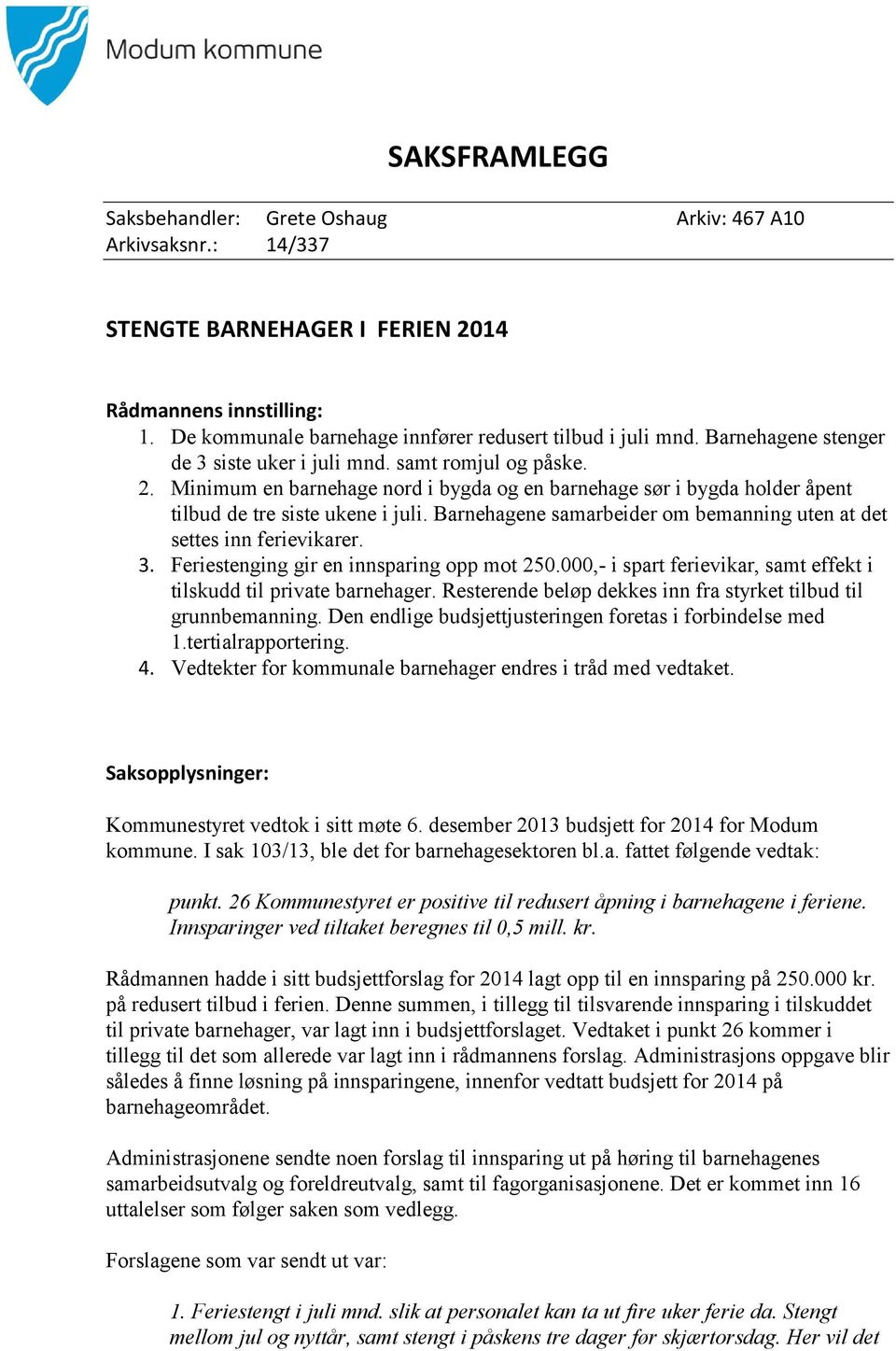 Barnehagene samarbeider om bemanning uten at det settes inn ferievikarer. 3. Feriestenging gir en innsparing opp mot 250.000,- i spart ferievikar, samt effekt i tilskudd til private barnehager.