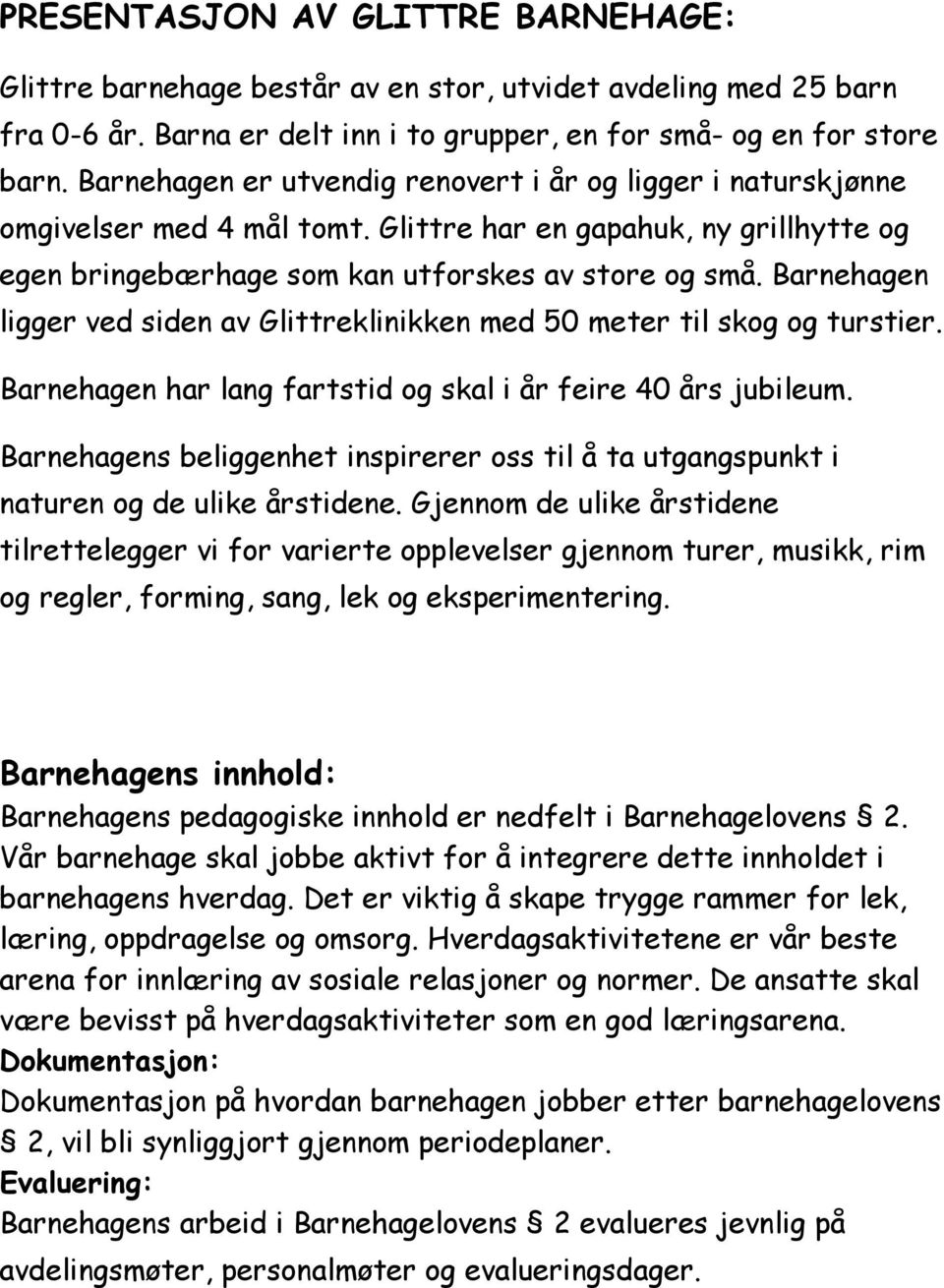 Barnehagen ligger ved siden av Glittreklinikken med 50 meter til skog og turstier. Barnehagen har lang fartstid og skal i år feire 40 års jubileum.