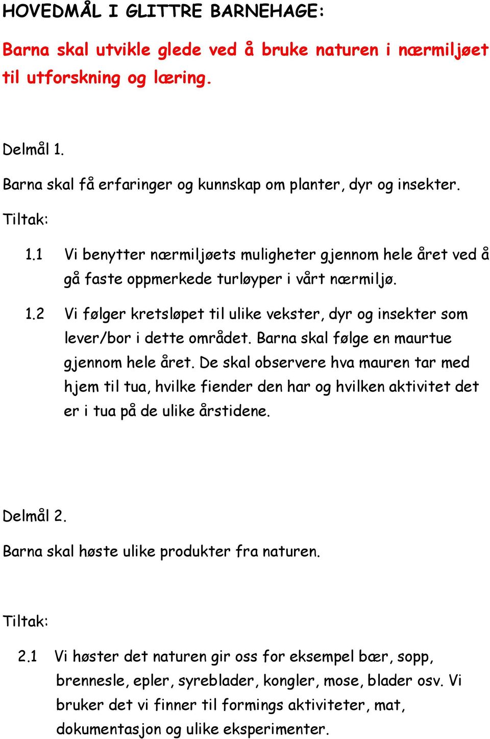 Barna skal følge en maurtue gjennom hele året. De skal observere hva mauren tar med hjem til tua, hvilke fiender den har og hvilken aktivitet det er i tua på de ulike årstidene. Delmål 2.