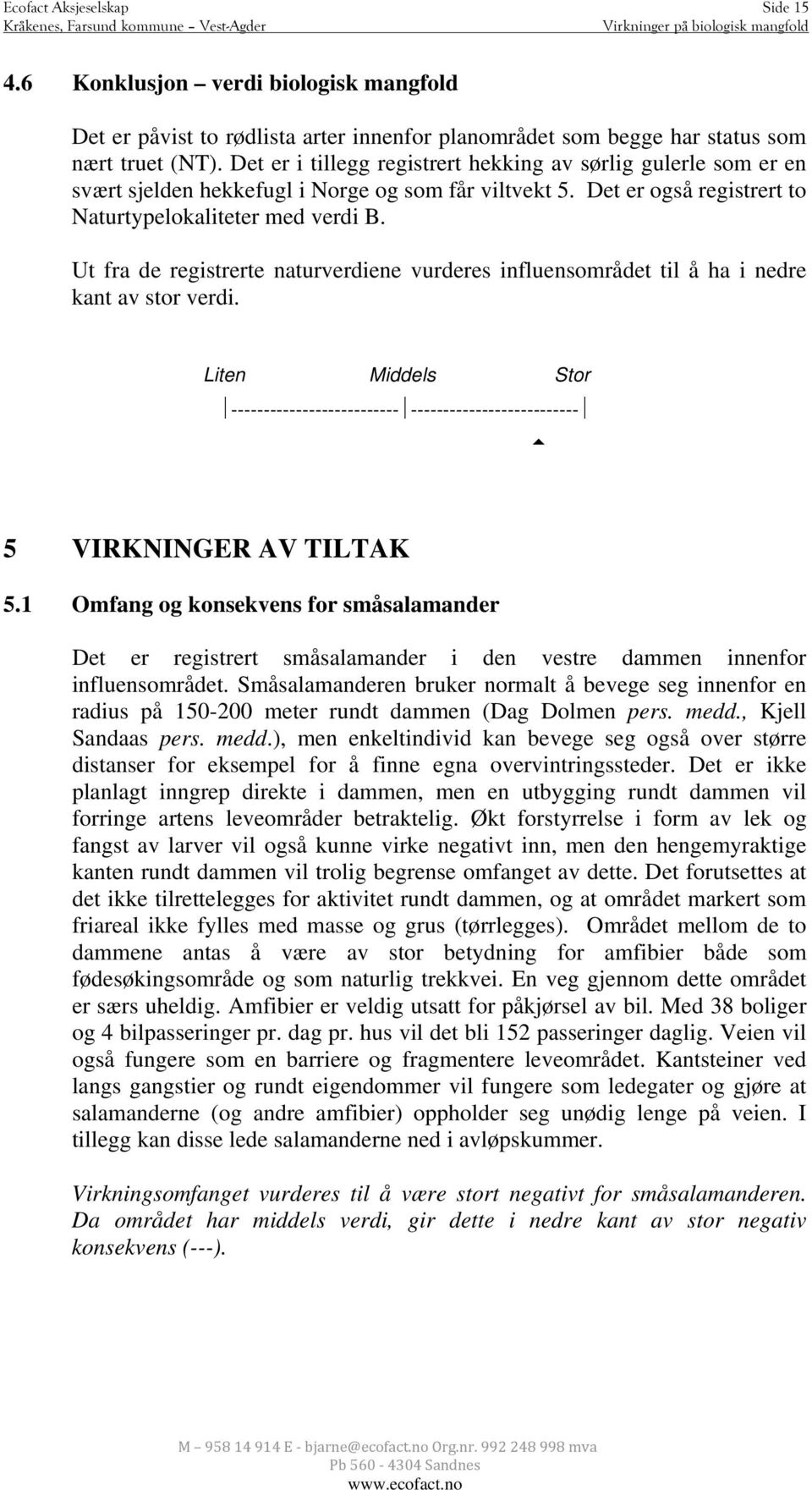 Ut fra de registrerte naturverdiene vurderes influensområdet til å ha i nedre kant av stor verdi. Liten Middels Stor -------------------------- -------------------------- 5 VIRKNINGER AV TILTAK 5.