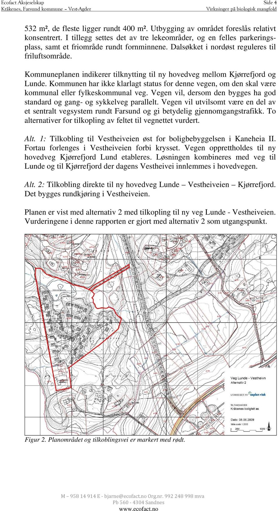 Kommuneplanen indikerer tilknytting til ny hovedveg mellom Kjørrefjord og Lunde. Kommunen har ikke klarlagt status for denne vegen, om den skal være kommunal eller fylkeskommunal veg.