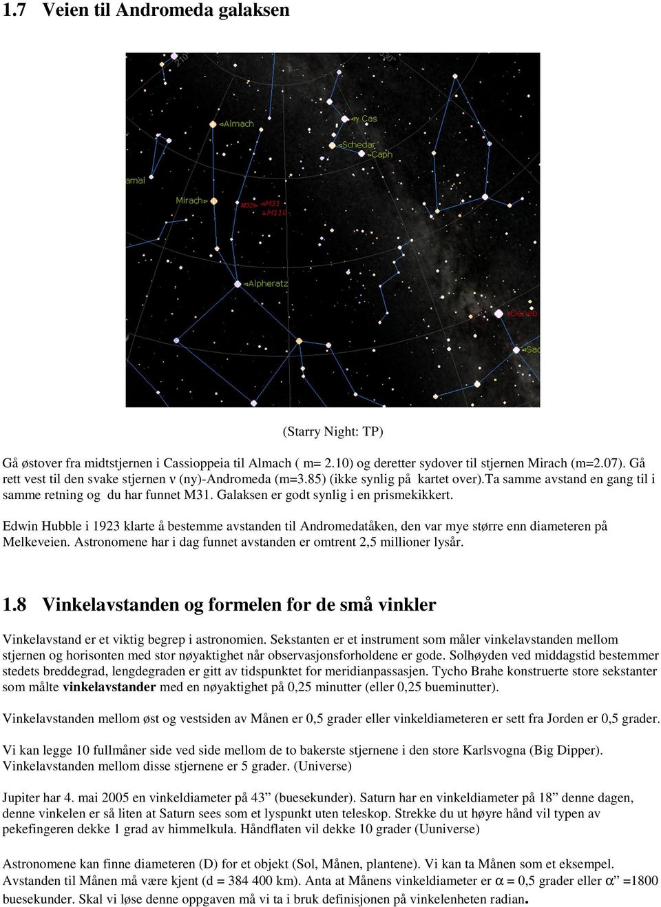 Galaksen er godt synlig i en prismekikkert. Edwin Hubble i 1923 klarte å bestemme avstanden til Andromedatåken, den var mye større enn diameteren på Melkeveien.