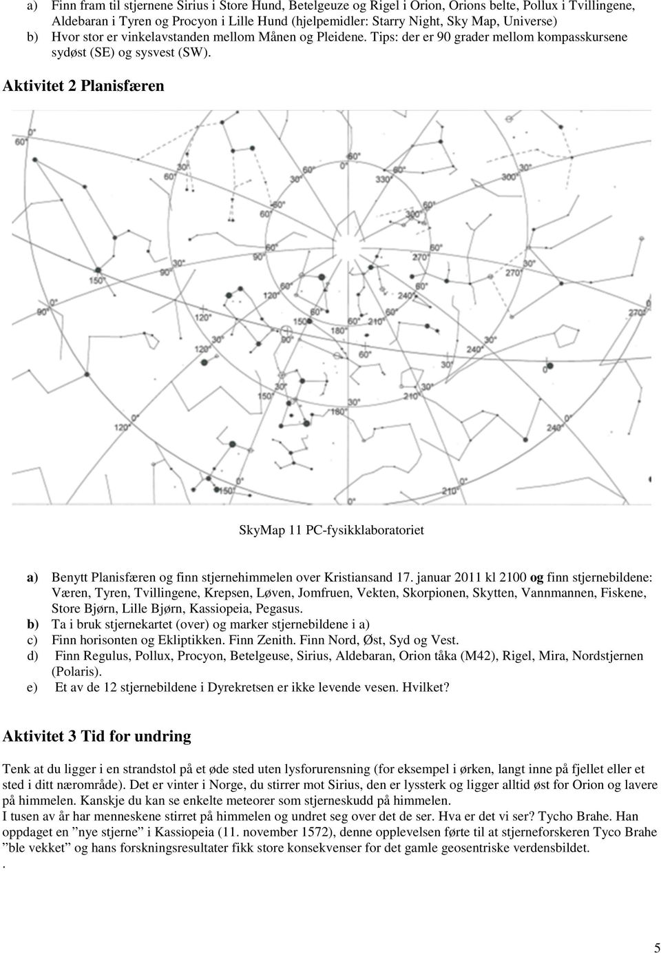 Aktivitet 2 Planisfæren SkyMap 11 PC-fysikklaboratoriet a) Benytt Planisfæren og finn stjernehimmelen over Kristiansand 17.