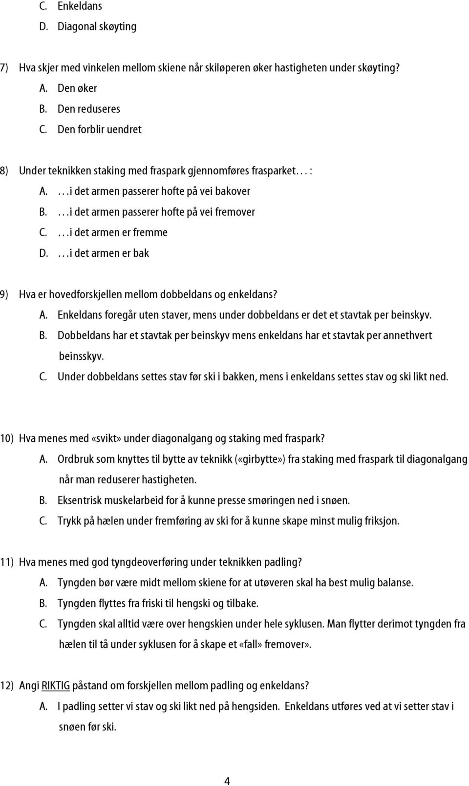 i det armen er fremme D. i det armen er bak 9) Hva er hovedforskjellen mellom dobbeldans og enkeldans? A. Enkeldans foregår uten staver, mens under dobbeldans er det et stavtak per beinskyv. B.